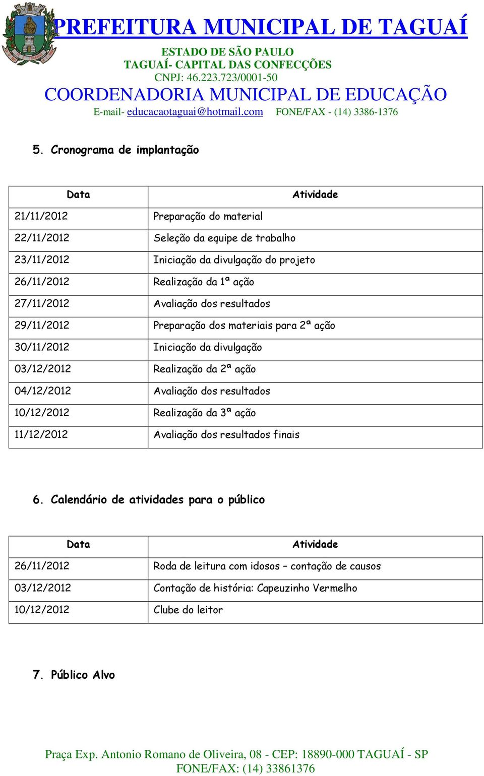 Realização da 2ª ação 04/12/2012 Avaliação dos resultados 10/12/2012 Realização da 3ª ação 11/12/2012 Avaliação dos resultados finais 6.