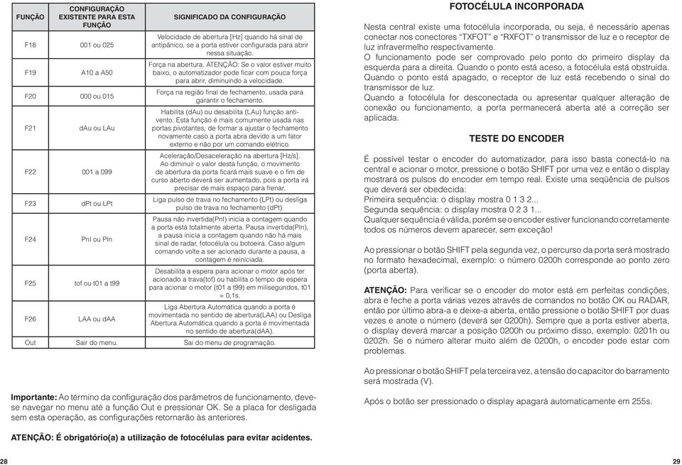 ATENÇÃO: Se o valor estiver muito baixo, o automatizador pode ficar com pouca força para abrir, diminuindo a velocidade. Força na região final de fechamento, usada para garantir o fechamento.