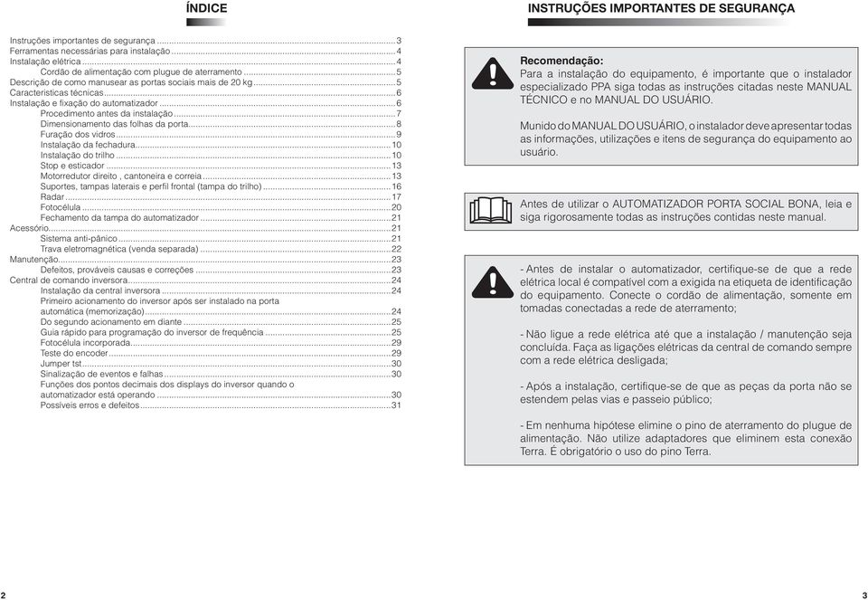 ..7 Dimensionamento das folhas da porta...8 Furação dos vidros...9 Instalação da fechadura...10 Instalação do trilho...10 Stop e esticador...13 Motorredutor direito, cantoneira e correia.