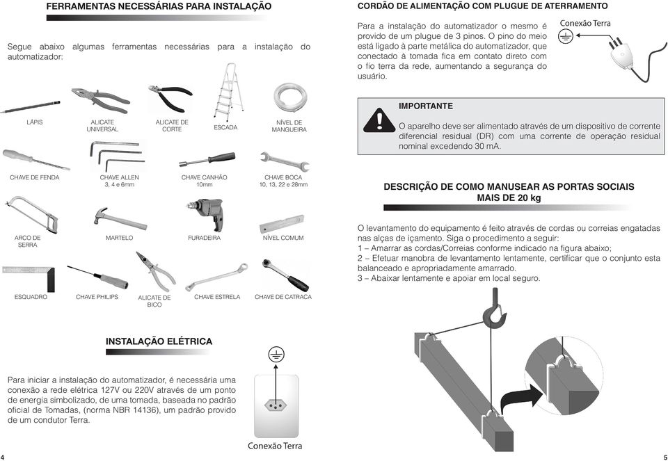 O pino do meio está ligado à parte metálica do automatizador, que conectado à tomada fica em contato direto com o fio terra da rede, aumentando a segurança do usuário.