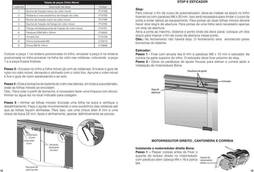 C10215 9 Porca MB M 14mm C10688 Colocar a peça 1 na roldana posicionada no trilho, encaixar a peça 3 na roldana posicionada no trilho,encaixar na folha de vidro nas roldanas, colocando a peça 1 e a