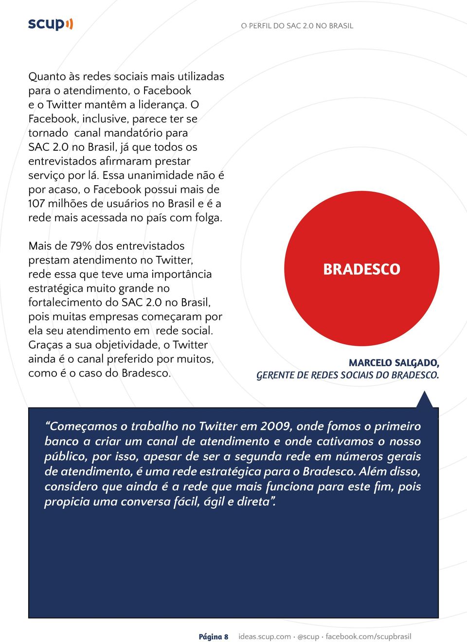 Essa unanimidade não é por acaso, o Facebook possui mais de 107 milhões de usuários no Brasil e é a rede mais acessada no país com folga.