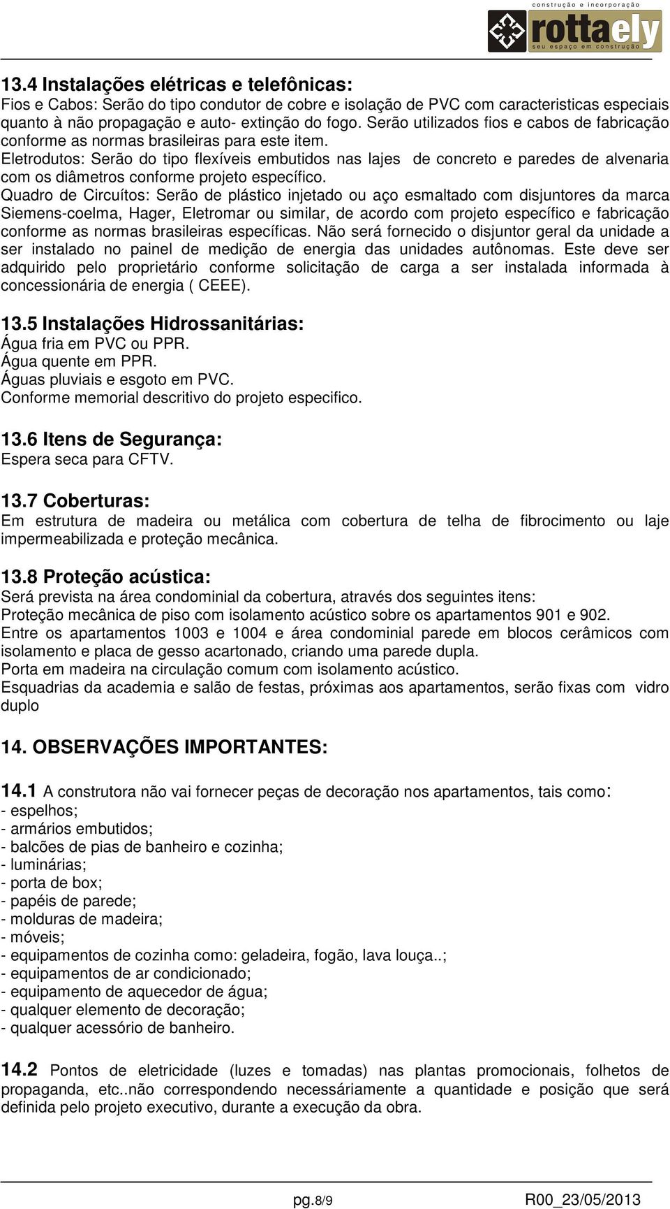 Eletrodutos: Serão do tipo flexíveis embutidos nas lajes de concreto e paredes de alvenaria com os diâmetros conforme projeto específico.