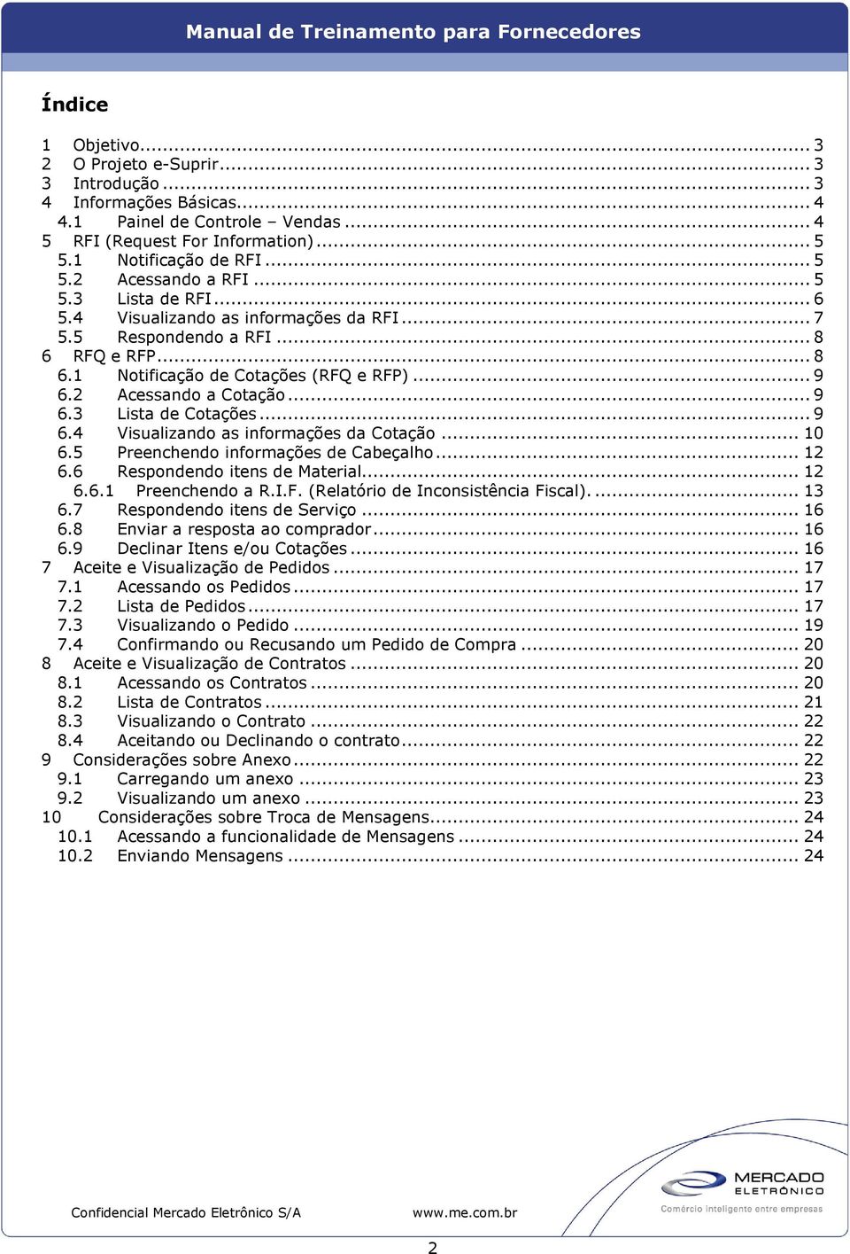 .. 9 6.4 Visualizando as informações da Cotação... 10 6.5 Preenchendo informações de Cabeçalho... 12 6.6 Respondendo itens de Material... 12 6.6.1 Preenchendo a R.I.F.