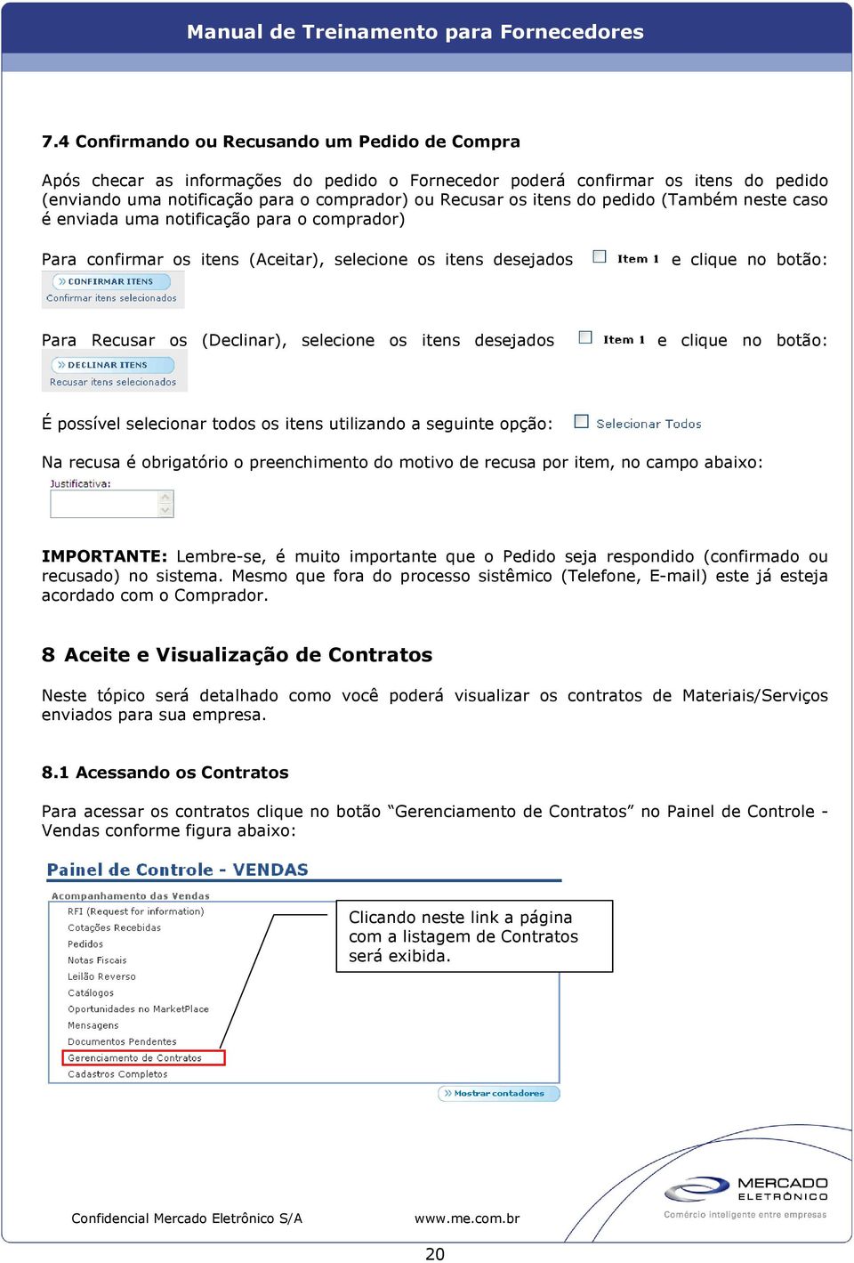 itens desejados e clique no botão: É possível selecionar todos os itens utilizando a seguinte opção: Na recusa é obrigatório o preenchimento do motivo de recusa por item, no campo abaixo: IMPORTANTE: