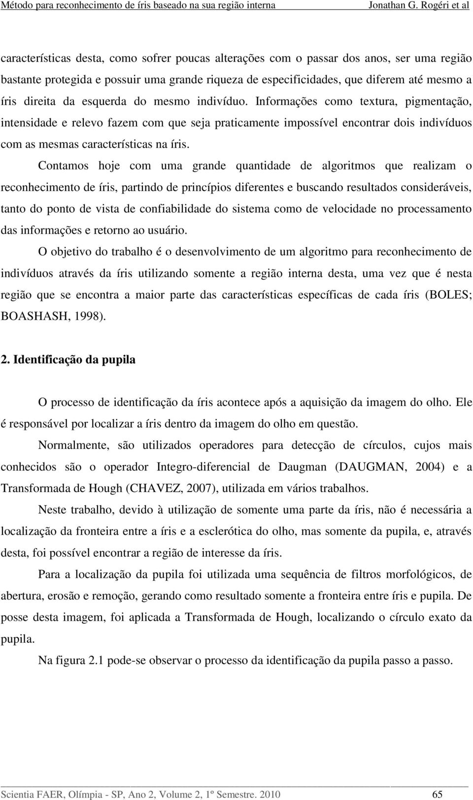 Contamos hoje com uma grande quantidade de algoritmos que realizam o reconhecimento de íris, partindo de princípios diferentes e buscando resultados consideráveis, tanto do ponto de vista de