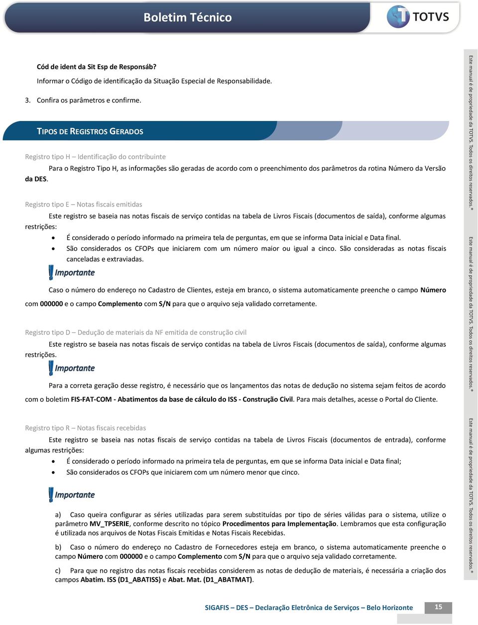 Registro tipo E Notas fiscais emitidas Este registro se baseia nas notas fiscais de serviço contidas na tabela de Livros Fiscais (documentos de saída), conforme algumas restrições: É considerado o