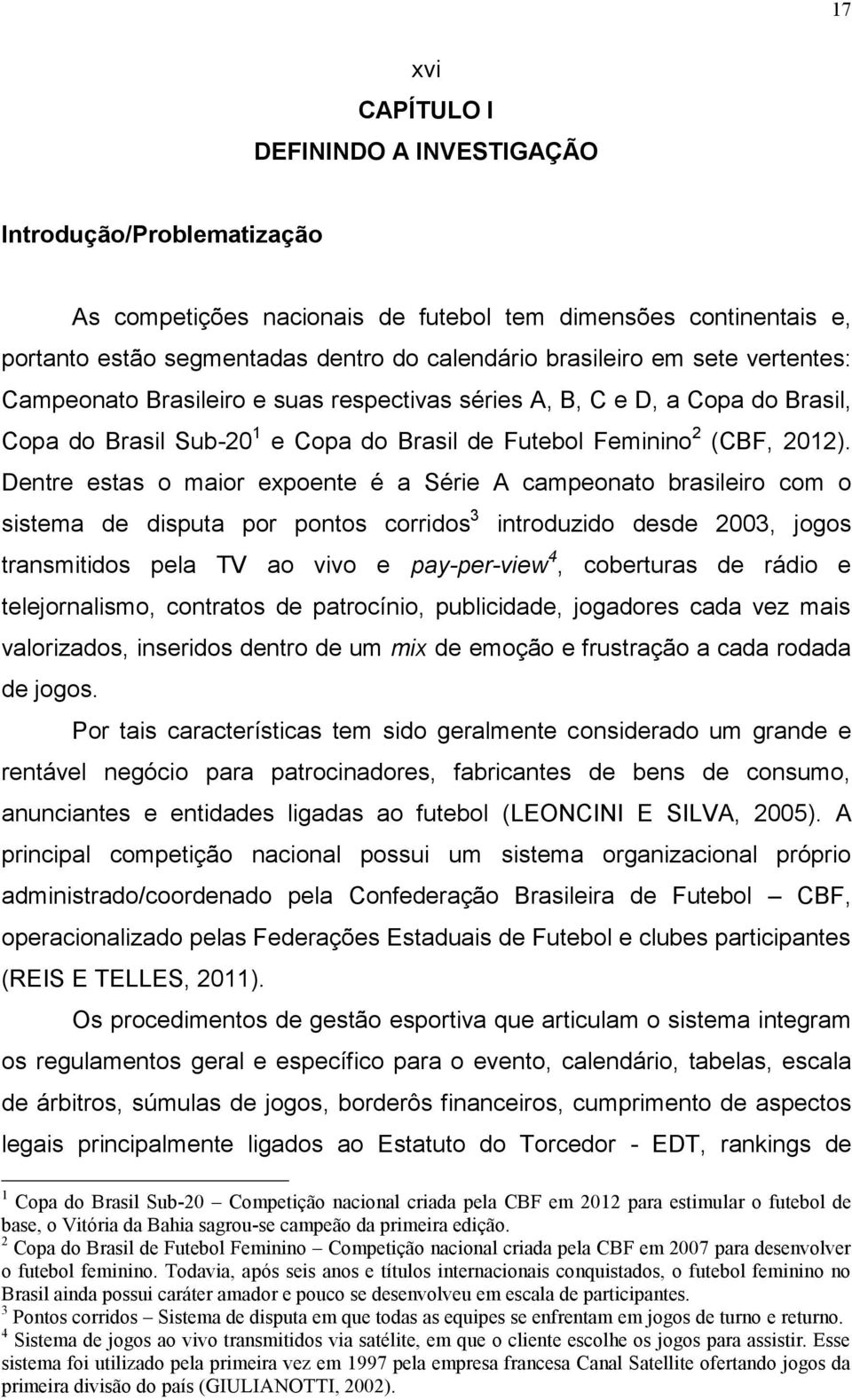 Dentre estas o maior expoente é a Série A campeonato brasileiro com o sistema de disputa por pontos corridos 3 introduzido desde 2003, jogos transmitidos pela TV ao vivo e pay-per-view 4, coberturas