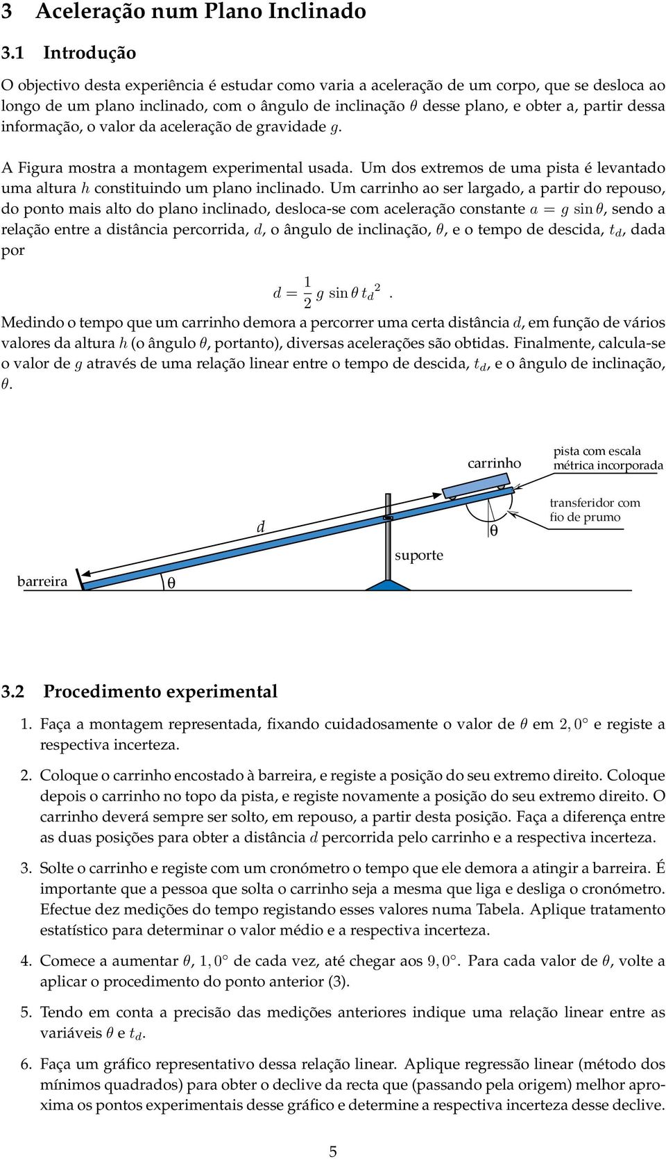 dessa informação, o valor da aceleração de gravidade g. A Figura mostra a montagem experimental usada. Um dos extremos de uma pista é levantado uma altura h constituindo um plano inclinado.