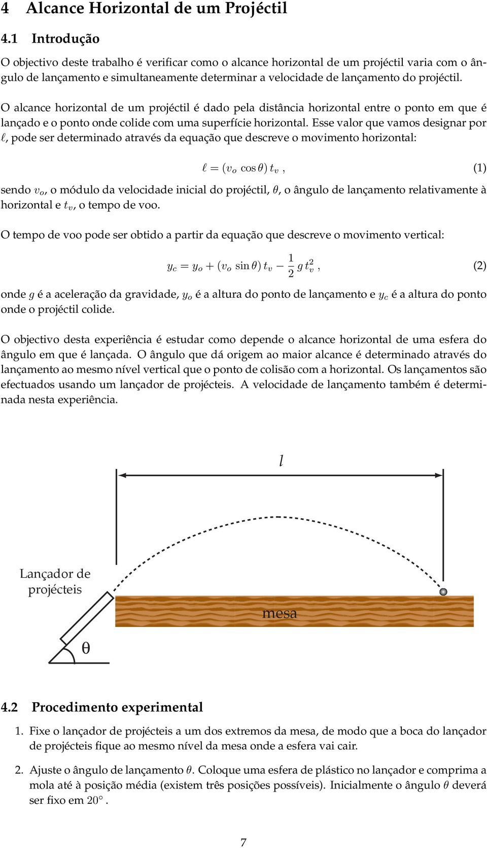 O alcance horizontal de um projéctil é dado pela distância horizontal entre o ponto em que é lançado e o ponto onde colide com uma superfície horizontal.