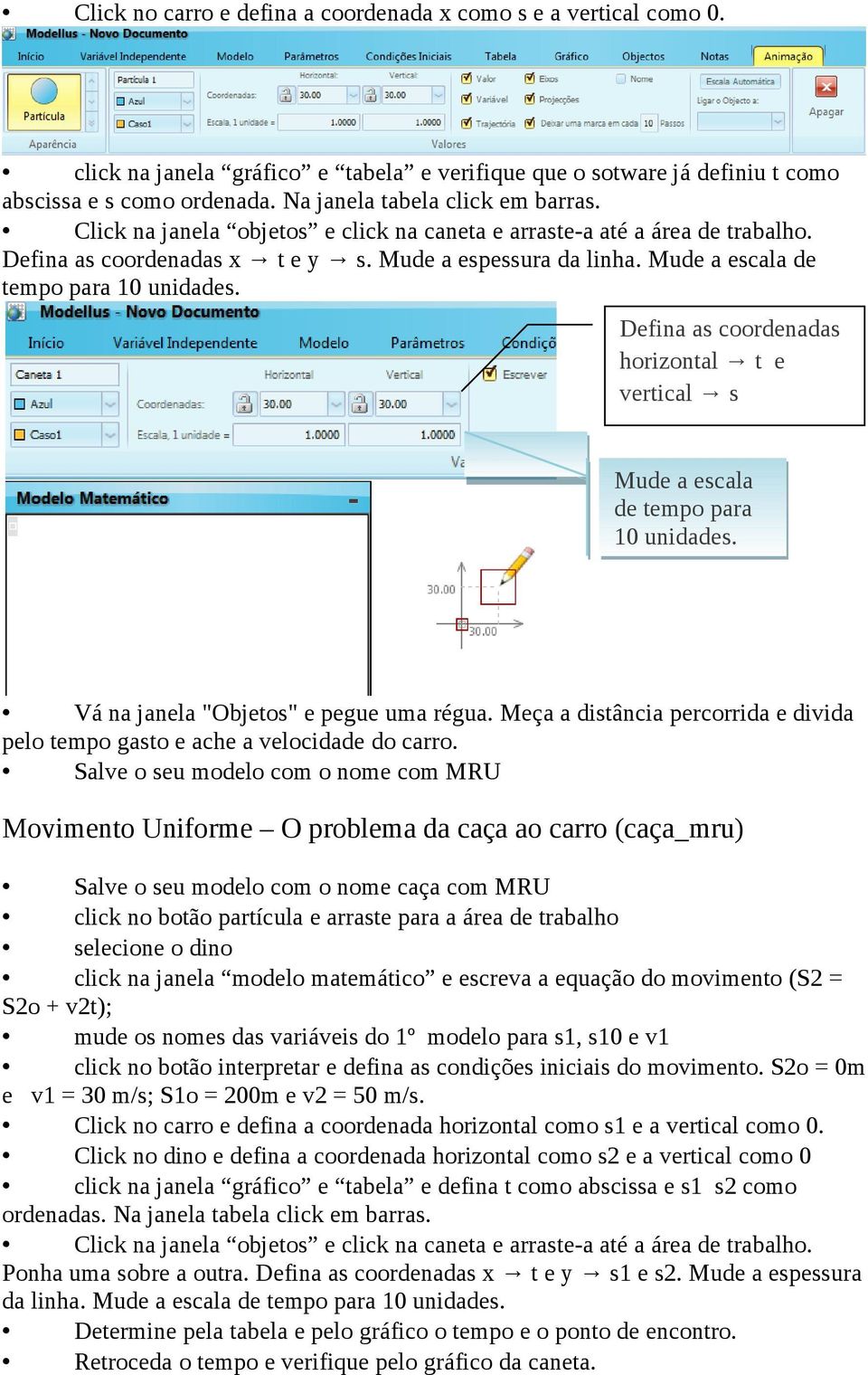 Mude a escala de tempo para 10 unidades. Defina as coordenadas horizontal t e vertical s Mude a escala de tempo para 10 unidades. Vá na janela "Objetos" e pegue uma régua.