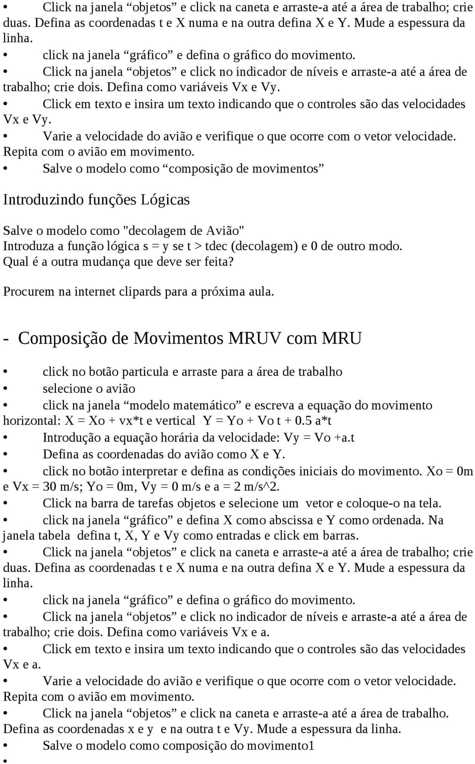 Click em texto e insira um texto indicando que o controles são das velocidades Vx e Vy. Varie a velocidade do avião e verifique o que ocorre com o vetor velocidade. Repita com o avião em movimento.