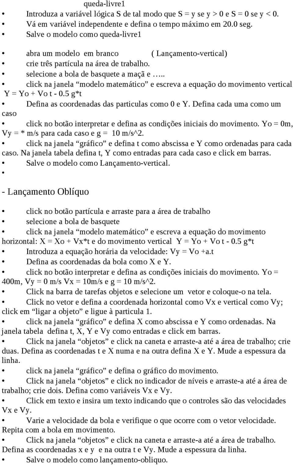 . click na janela modelo matemático e escreva a equação do movimento vertical Y = Yo + Vo t - 0.5 g*t Defina as coordenadas das particulas como 0 e Y.