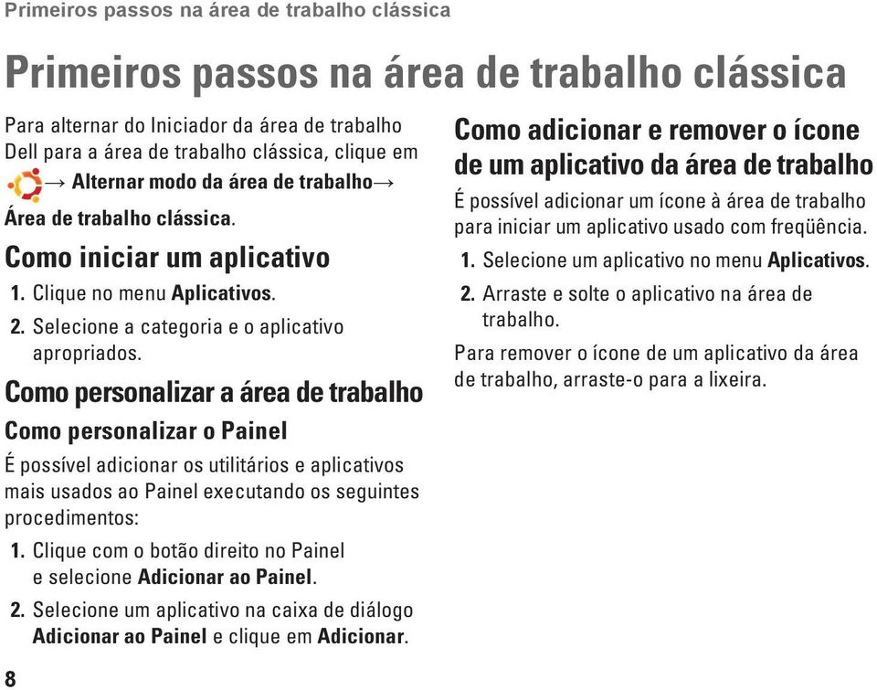 Como personalizar a área de trabalho Como personalizar o Painel É possível adicionar os utilitários e aplicativos mais usados ao Painel executando os seguintes procedimentos: 1.