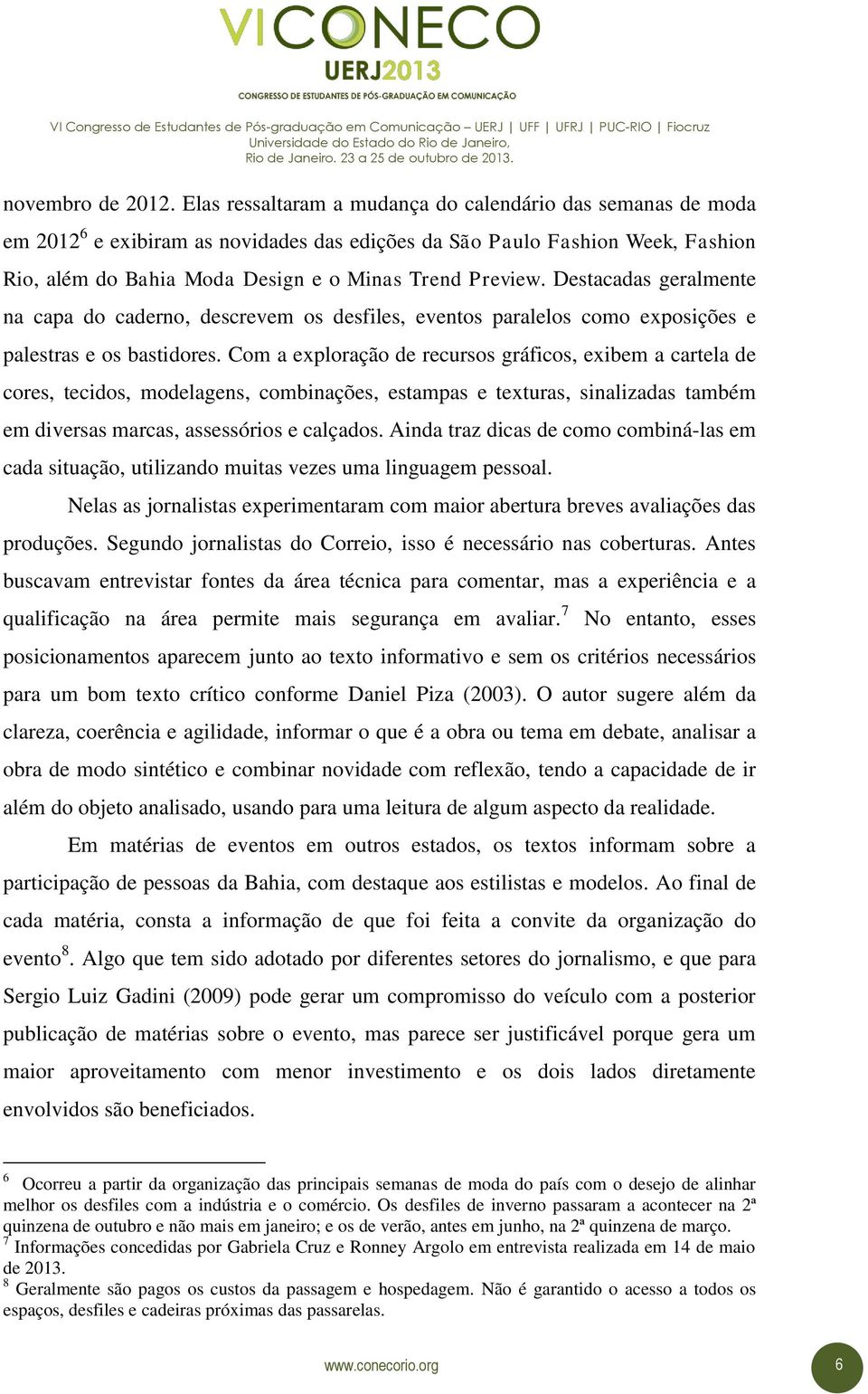 Destacadas geralmente na capa do caderno, descrevem os desfiles, eventos paralelos como exposições e palestras e os bastidores.