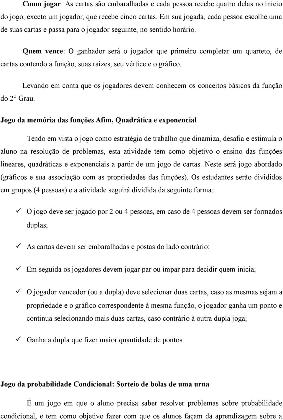 Quem vence: O ganhador será o jogador que primeiro completar um quarteto, de cartas contendo a função, suas raízes, seu vértice e o gráfico. do 2 Grau.