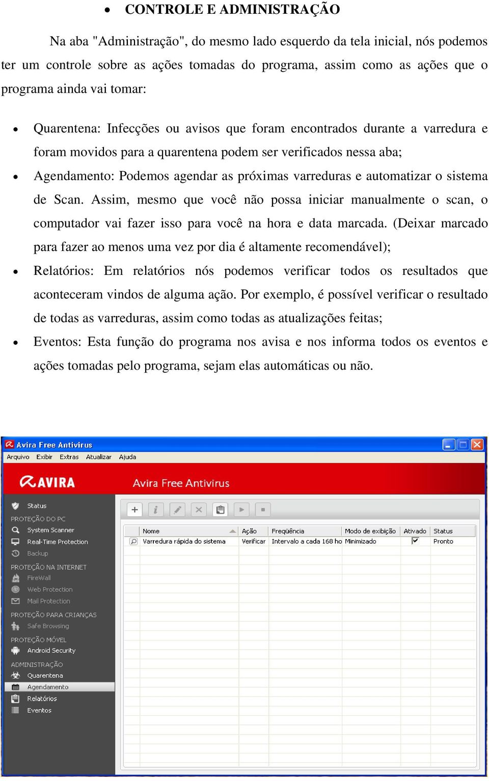 e automatizar o sistema de Scan. Assim, mesmo que você não possa iniciar manualmente o scan, o computador vai fazer isso para você na hora e data marcada.