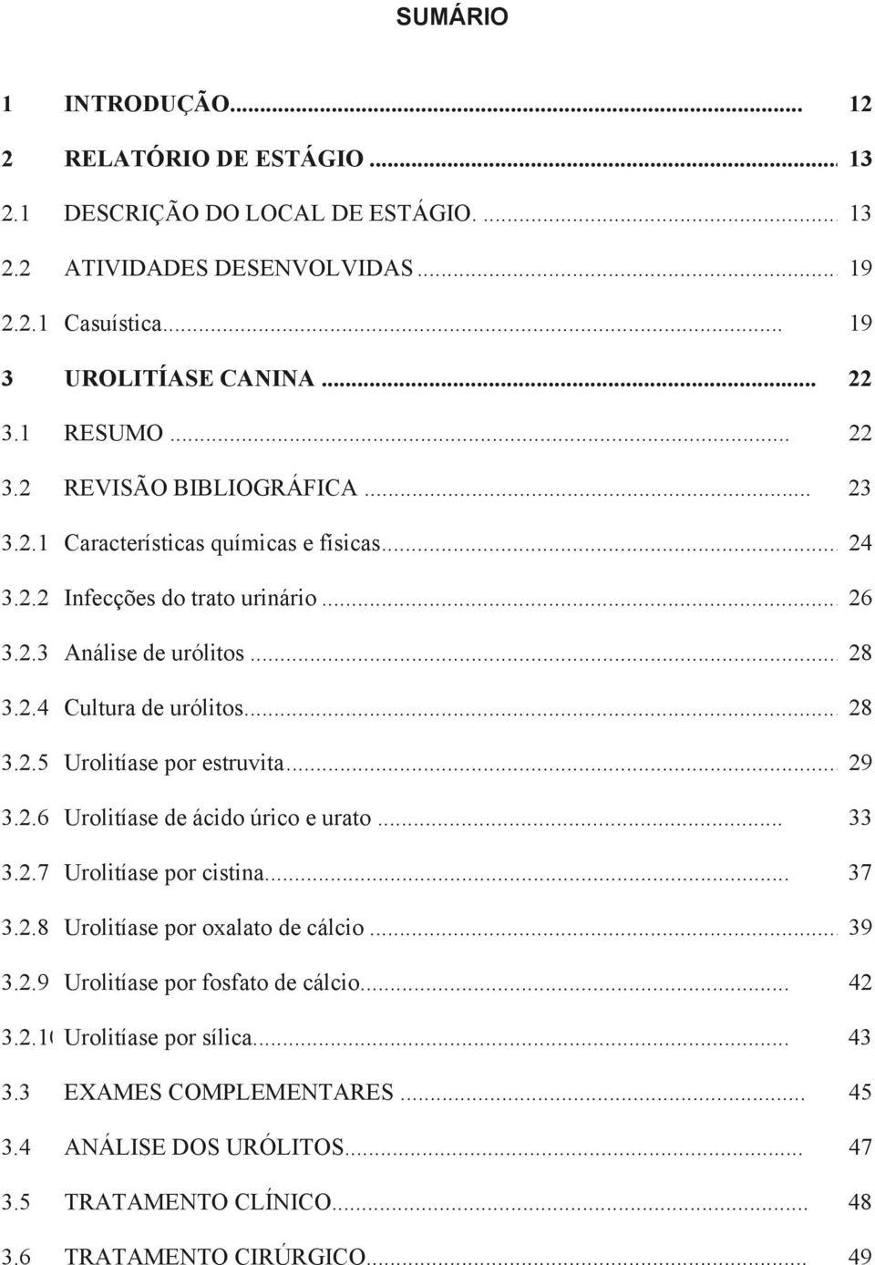 .. 28 3.2.5 Urolitíase por estruvita... 29 3.2.6 Urolitíase de ácido úrico e urato... 33 3.2.7 Urolitíase por cistina... 37 3.2.8 Urolitíase por oxalato de cálcio... 39 3.2.9 Urolitíase por fosfato de cálcio.