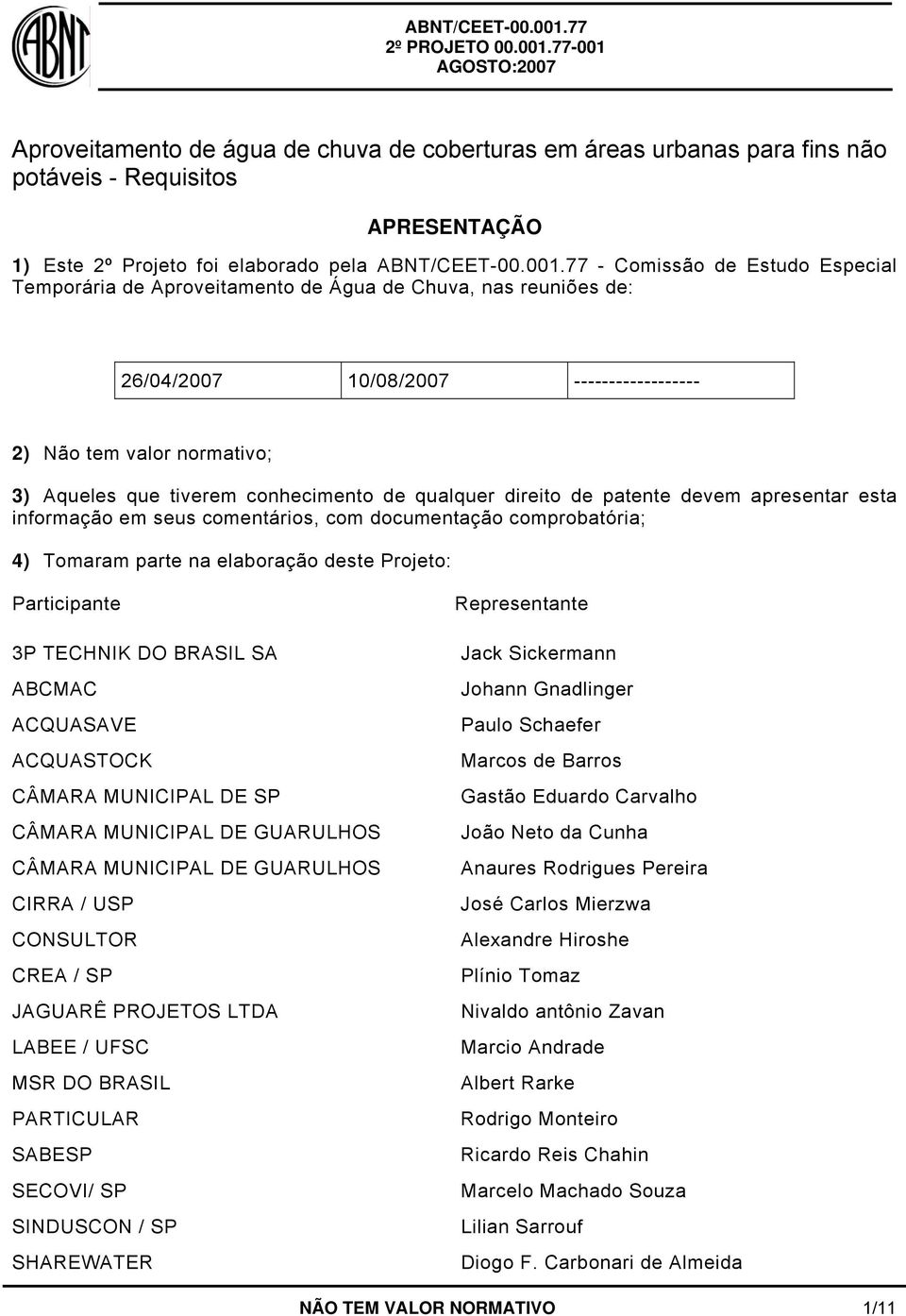 conhecimento de qualquer direito de patente devem apresentar esta informação em seus comentários, com documentação comprobatória; 4) Tomaram parte na elaboração deste Projeto: Participante 3P TECHNIK