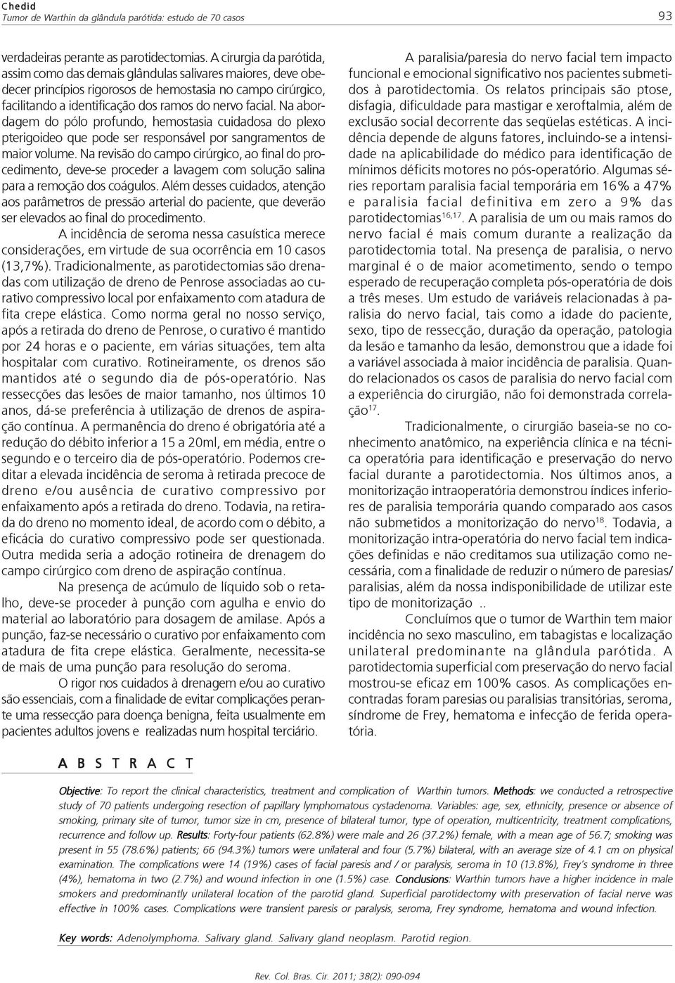 Na abordagem do pólo profundo, hemostasia cuidadosa do plexo pterigoideo que pode ser responsável por sangramentos de maior volume.