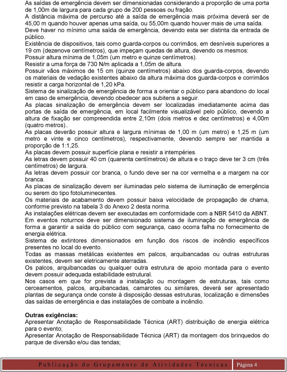 Deve haver no mínimo uma saída de emergência, devendo esta ser distinta da entrada de público.