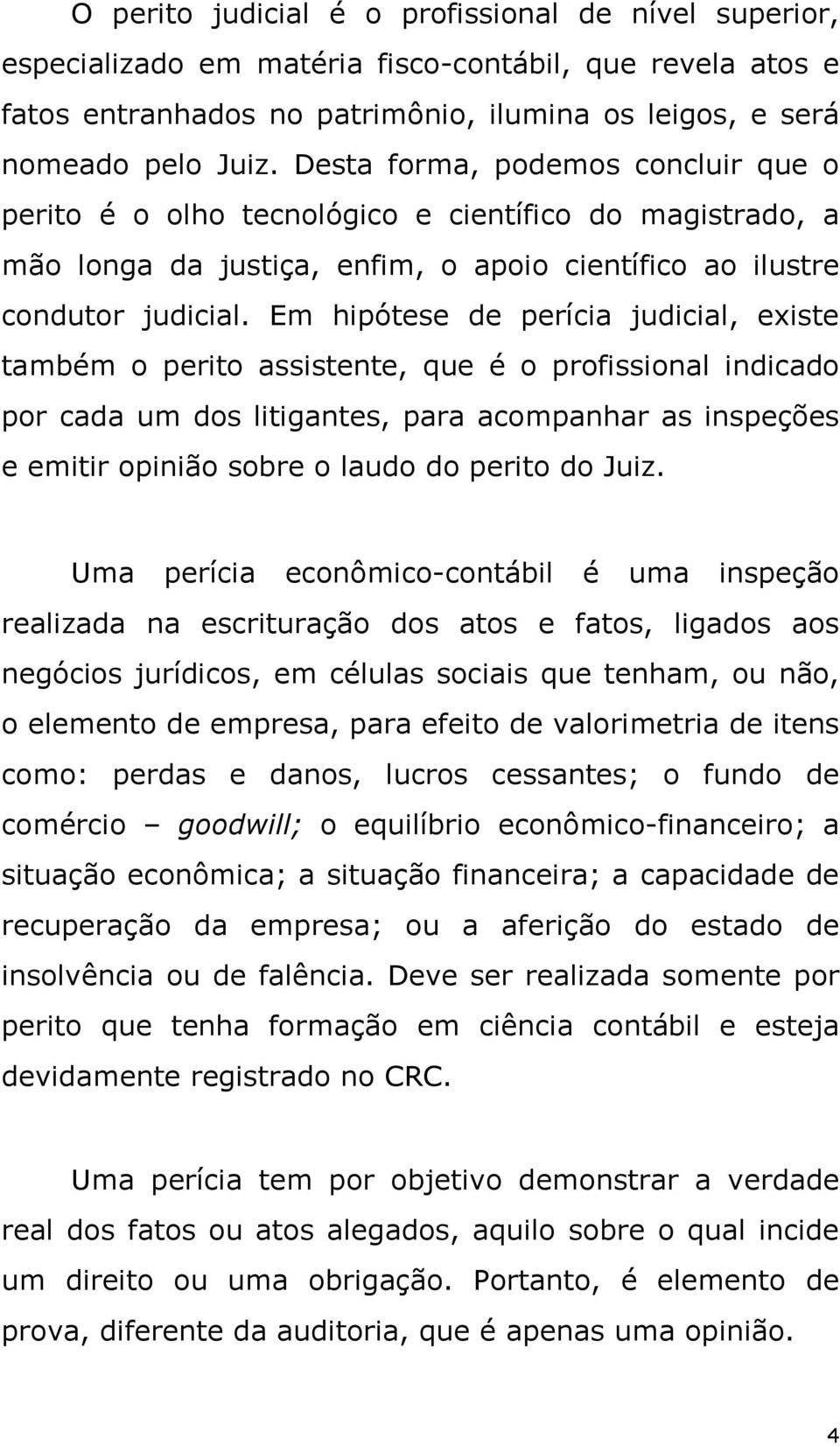 Em hipótese de perícia judicial, existe também o perito assistente, que é o profissional indicado por cada um dos litigantes, para acompanhar as inspeções e emitir opinião sobre o laudo do perito do