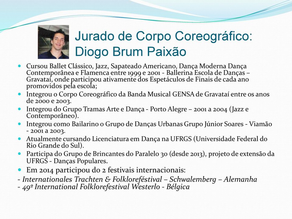 Integrou do Grupo Tramas Arte e Dança - Porto Alegre 2001 a 2004 (Jazz e Contemporâneo). Integrou como Bailarino o Grupo de Danças Urbanas Grupo Júnior Soares - Viamão - 2001 a 2003.