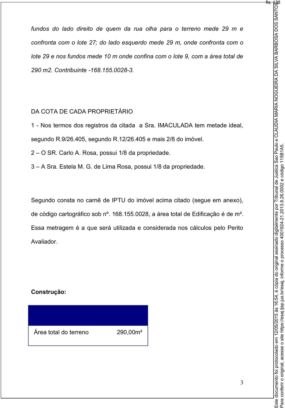 405 e mais 2/8 do imóvel. 2 O SR. Carlo A. Rosa, possui 1/8 da propriedade. 3 A Sra. Estela M. G. de Lima Rosa, possui 1/8 da propriedade.