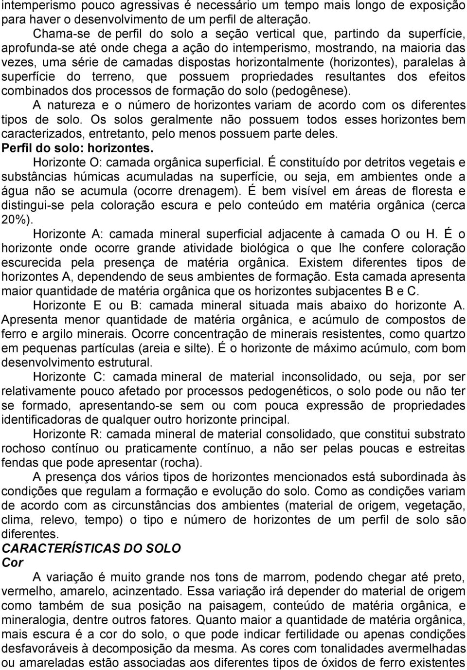 horizontalmente (horizontes), paralelas à superfície do terreno, que possuem propriedades resultantes dos efeitos combinados dos processos de formação do solo (pedogênese).