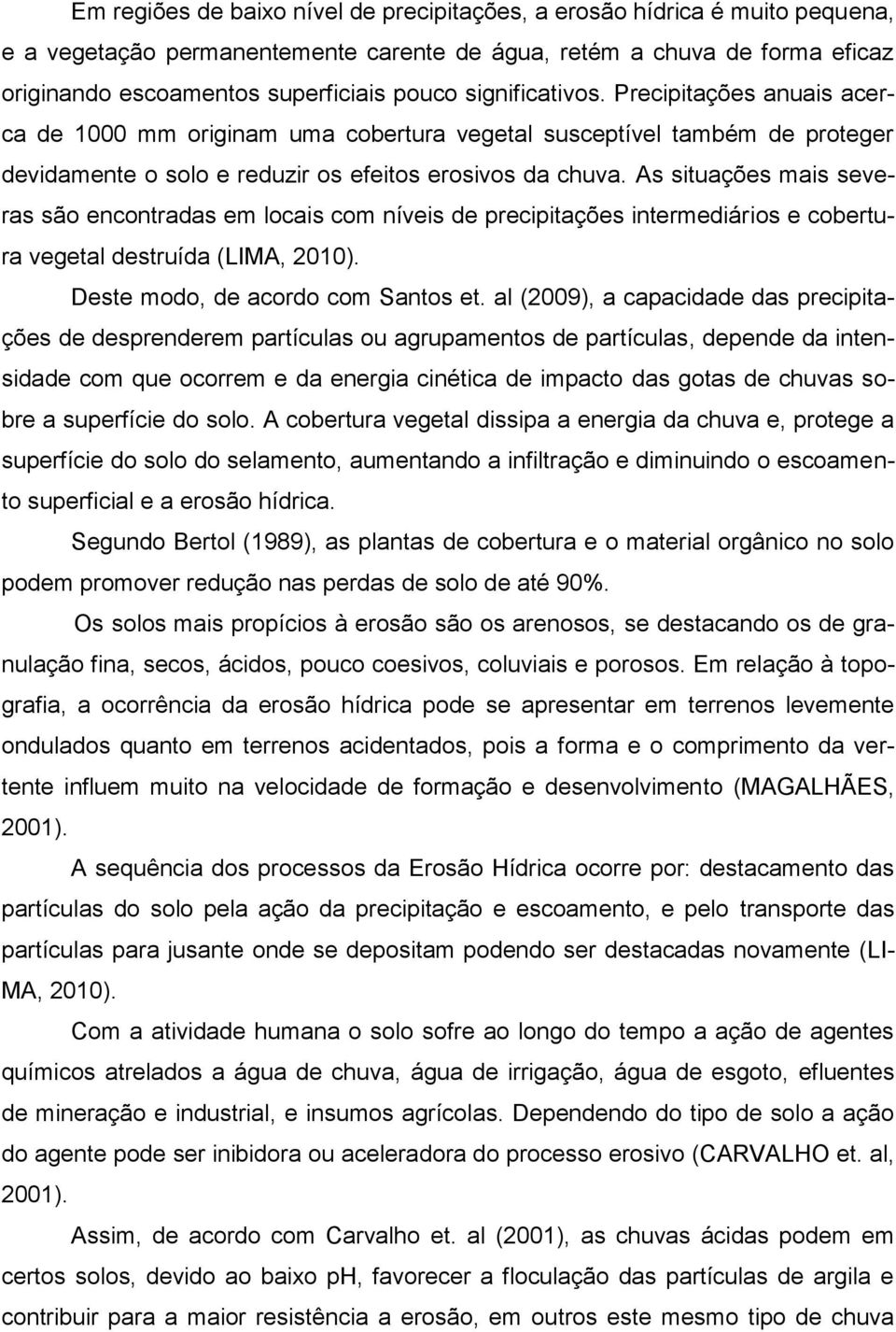 As situações mais severas são encontradas em locais com níveis de precipitações intermediários e cobertura vegetal destruída (LIMA, 2010). Deste modo, de acordo com Santos et.