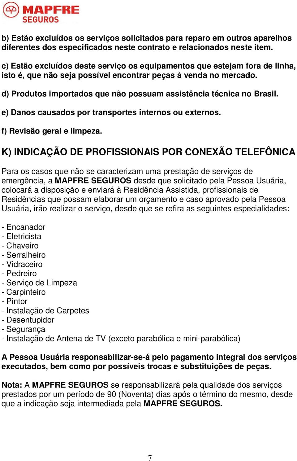 d) Produtos importados que não possuam assistência técnica no Brasil. e) Danos causados por transportes internos ou externos. f) Revisão geral e limpeza.