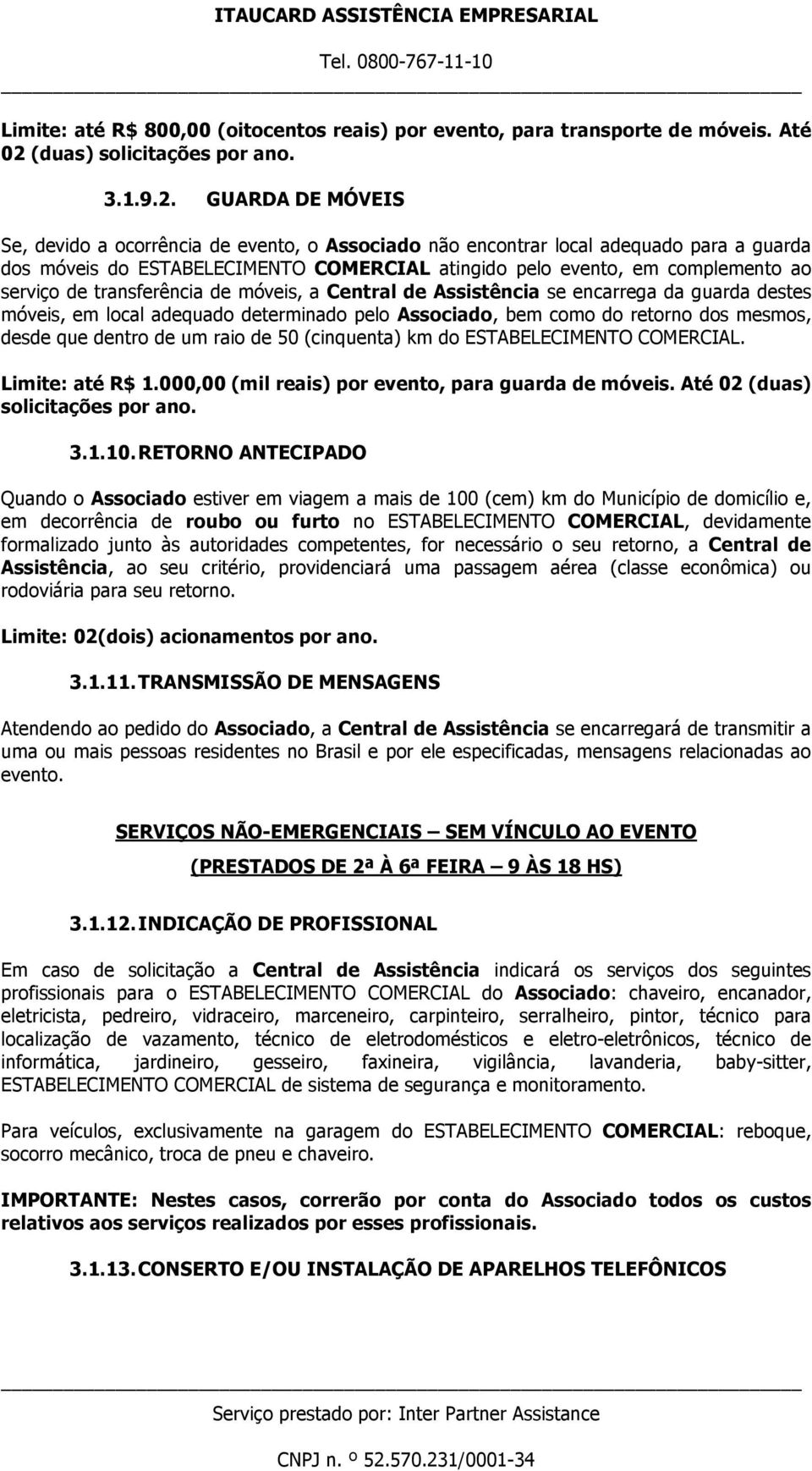 GUARDA DE MÓVEIS Se, devido a ocorrência de evento, o Associado não encontrar local adequado para a guarda dos móveis do ESTABELECIMENTO COMERCIAL atingido pelo evento, em complemento ao serviço de