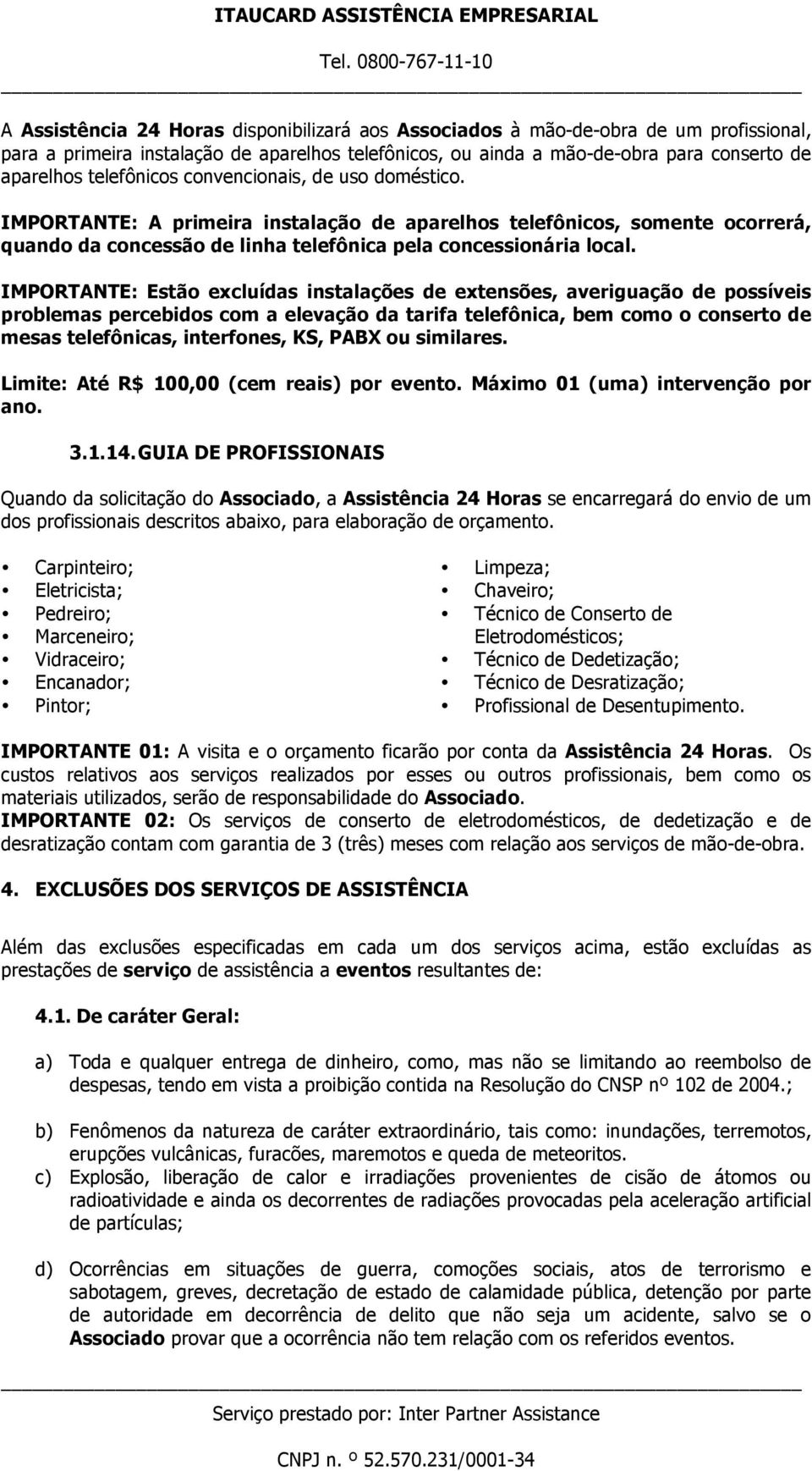 IMPORTANTE: Estão excluídas instalações de extensões, averiguação de possíveis problemas percebidos com a elevação da tarifa telefônica, bem como o conserto de mesas telefônicas, interfones, KS, PABX