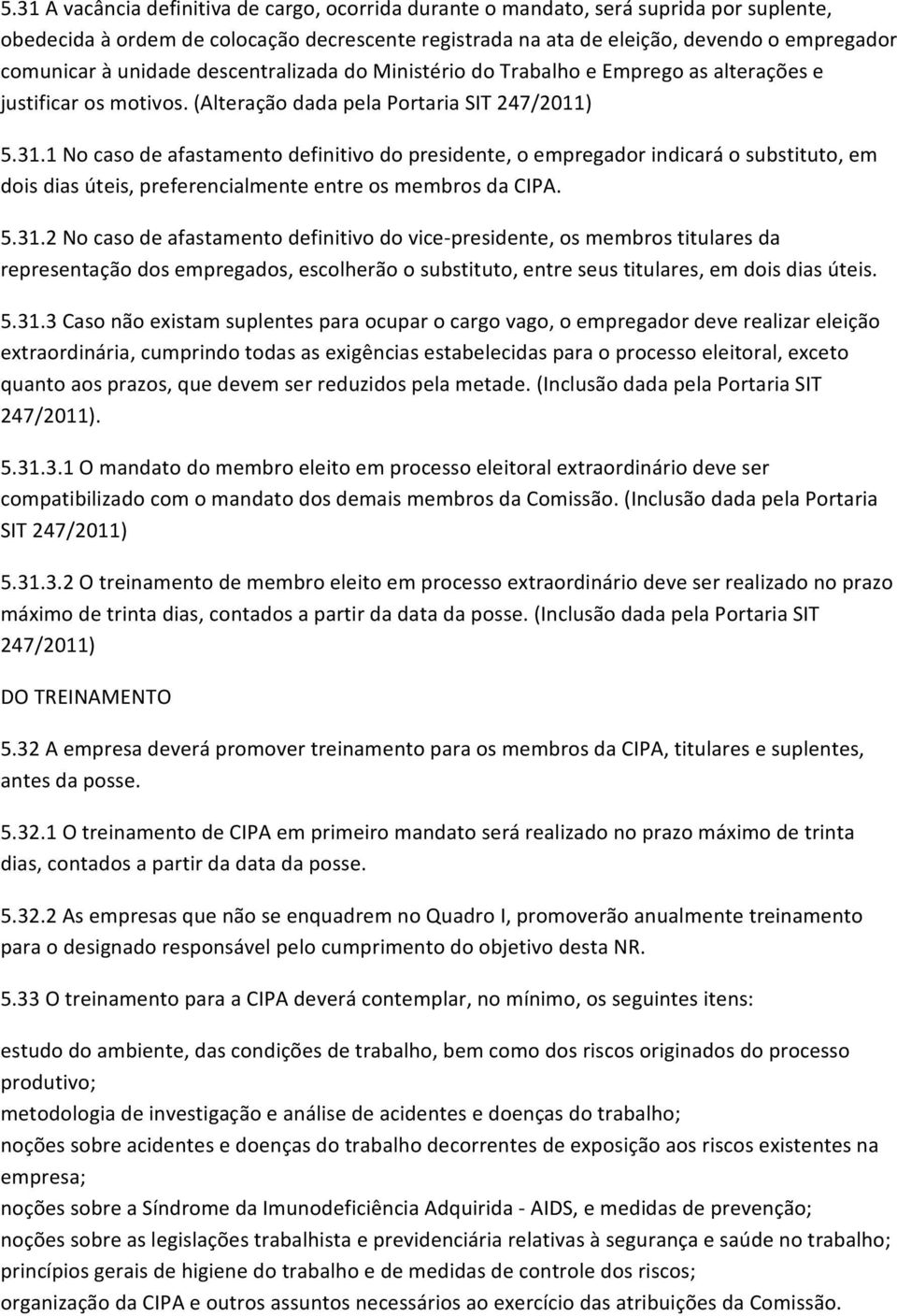 1 No caso de afastamento definitivo do presidente, o empregador indicará o substituto, em dois dias úteis, preferencialmente entre os membros da CIPA. 5.31.