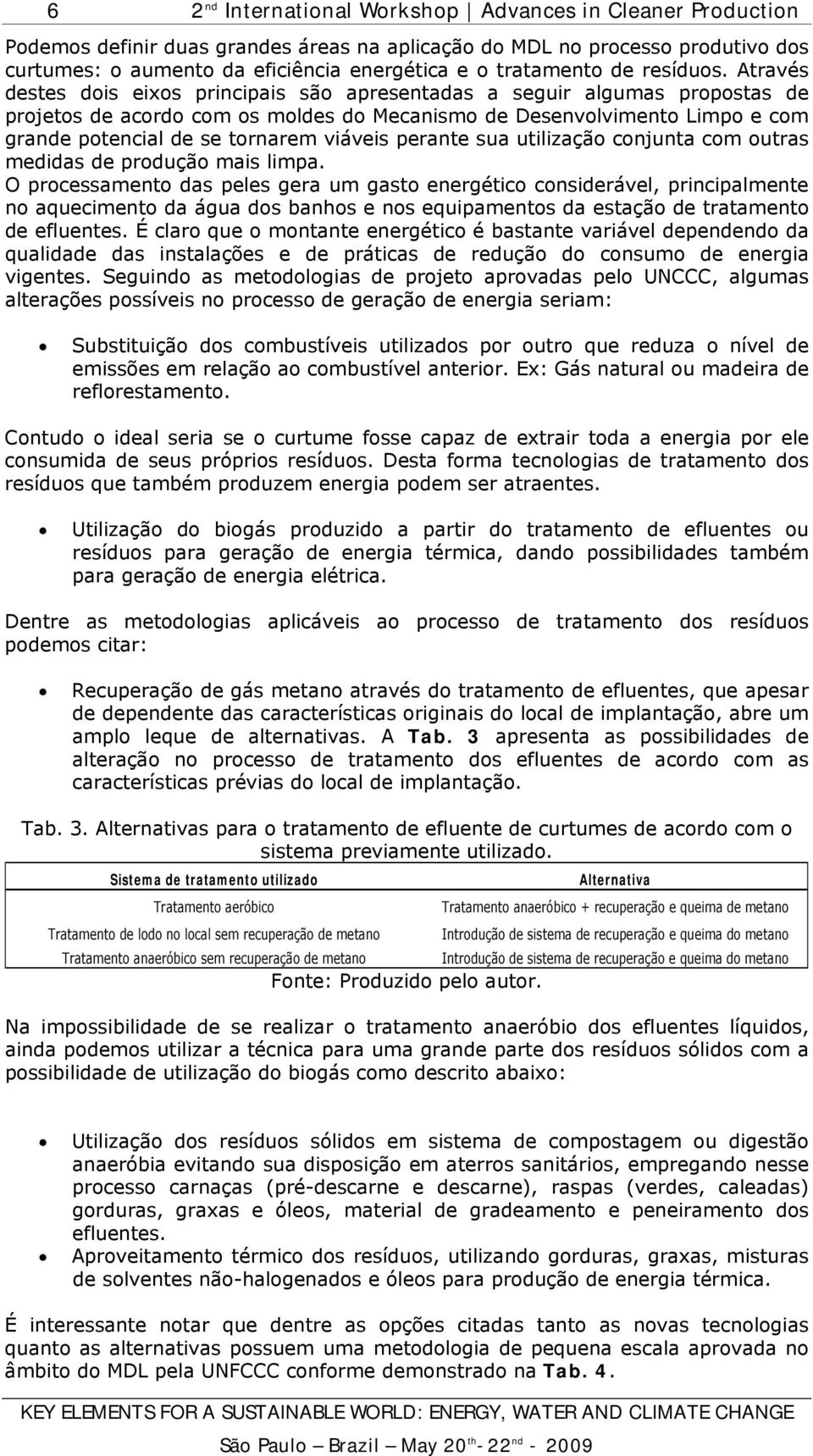 Através destes dois eixos principais são apresentadas a seguir algumas propostas de projetos de acordo com os moldes do Mecanismo de Desenvolvimento Limpo e com grande potencial de se tornarem