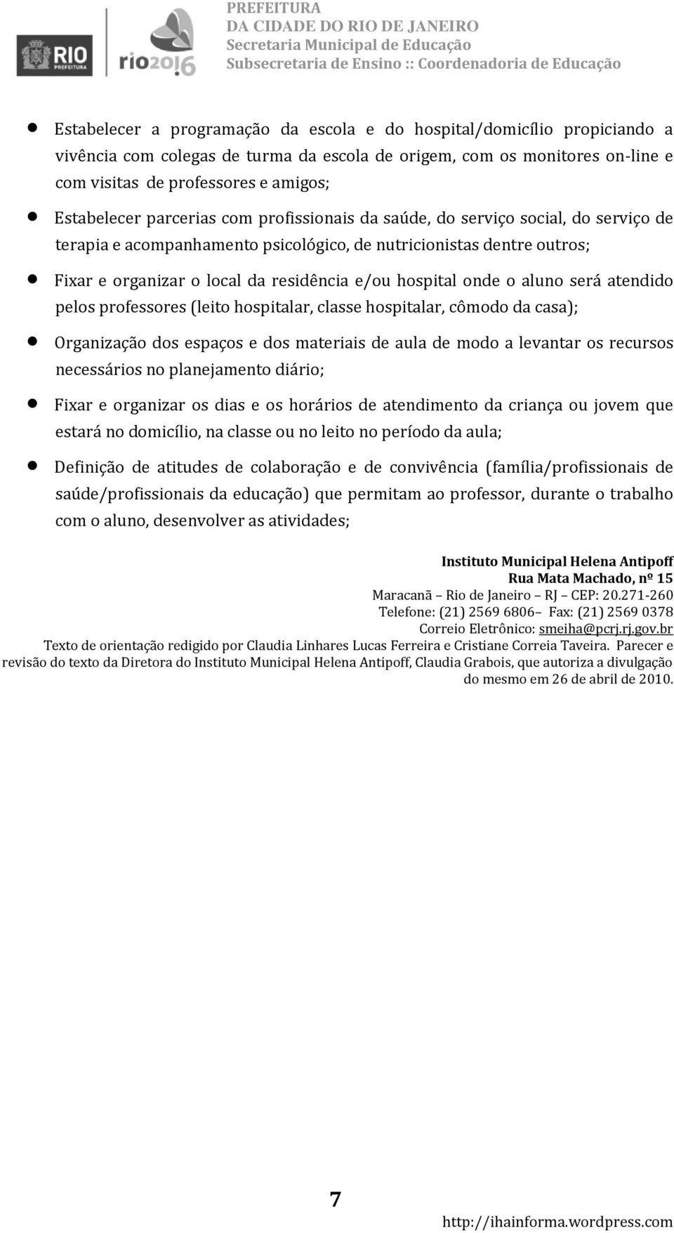 hospital onde o aluno será atendido pelos professores (leito hospitalar, classe hospitalar, cômodo da casa); Organização dos espaços e dos materiais de aula de modo a levantar os recursos necessários