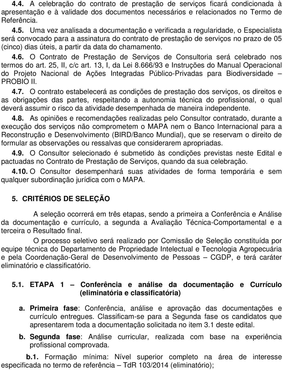 do chamamento. 4.6. O Contrato de Prestação de Serviços de Consultoria será celebrado nos termos do art. 25, II, c/c art. 13, I, da Lei 8.