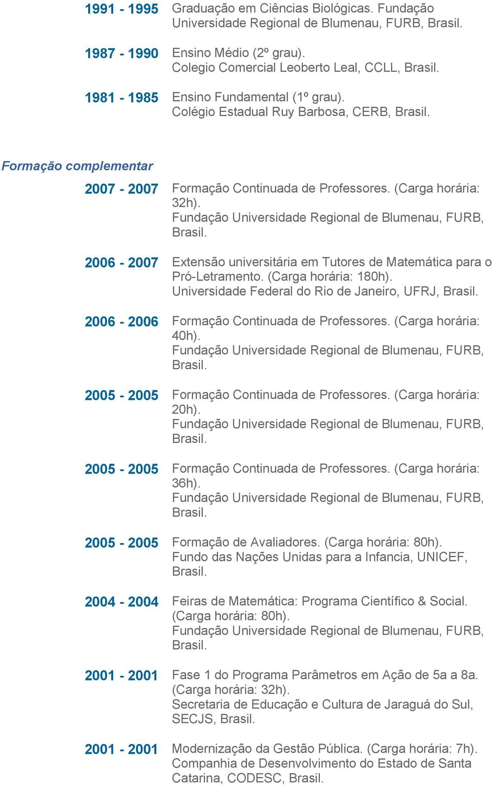 (Carga horária: 32h). 2006-2007 Extensão universitária em Tutores de Matemática para o Pró-Letramento. (Carga horária: 180h).
