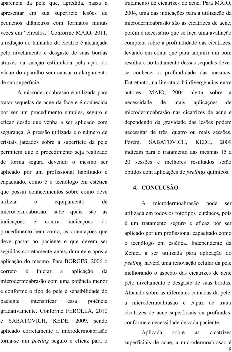 sua superfície. A microdermoabrasão é utilizada para tratar sequelas de acne da face e é conhecida por ser um procedimento simples, seguro e eficaz desde que venha a ser aplicado com segurança.