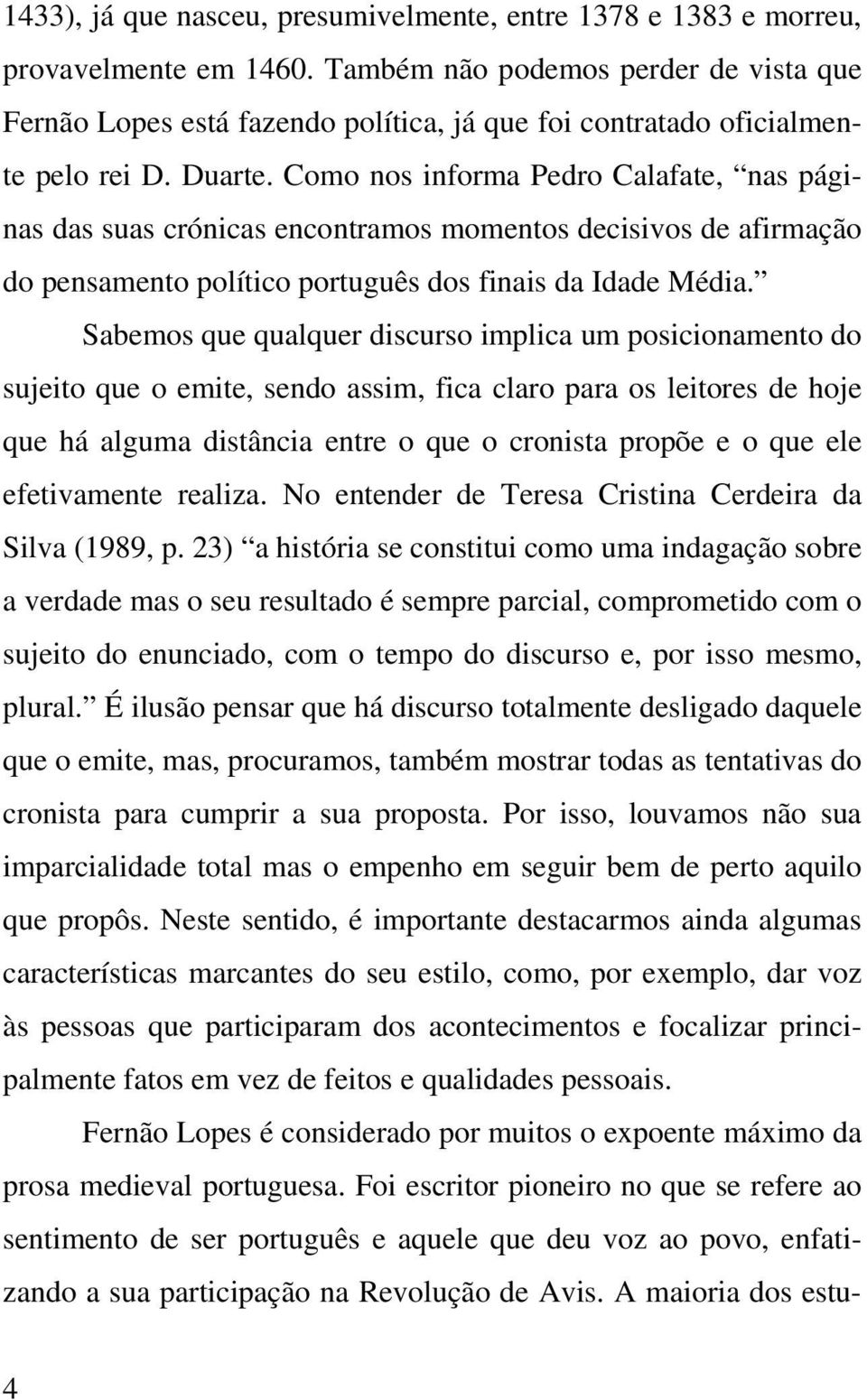 Como nos informa Pedro Calafate, nas páginas das suas crónicas encontramos momentos decisivos de afirmação do pensamento político português dos finais da Idade Média.