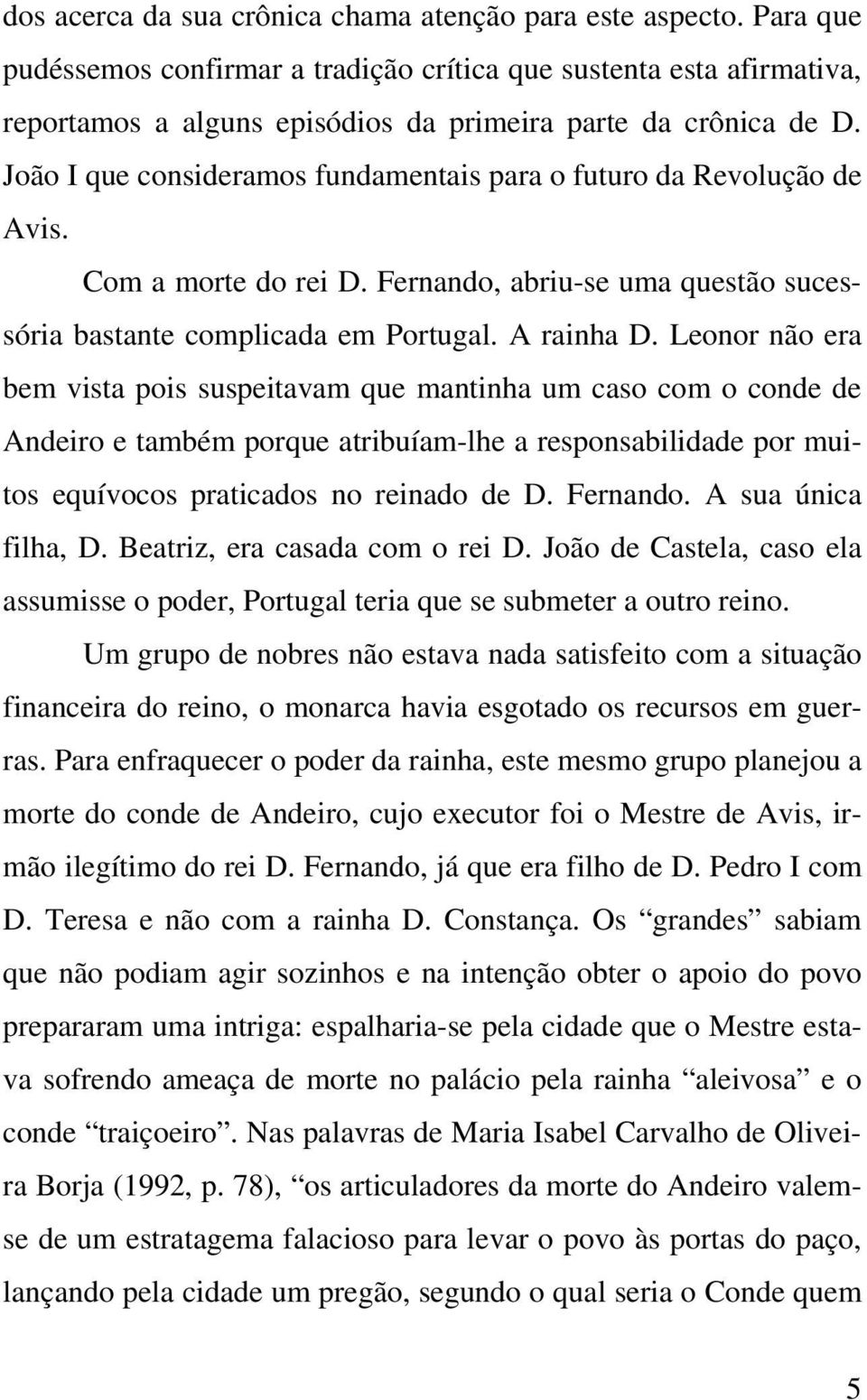 João I que consideramos fundamentais para o futuro da Revolução de Avis. Com a morte do rei D. Fernando, abriu-se uma questão sucessória bastante complicada em Portugal. A rainha D.