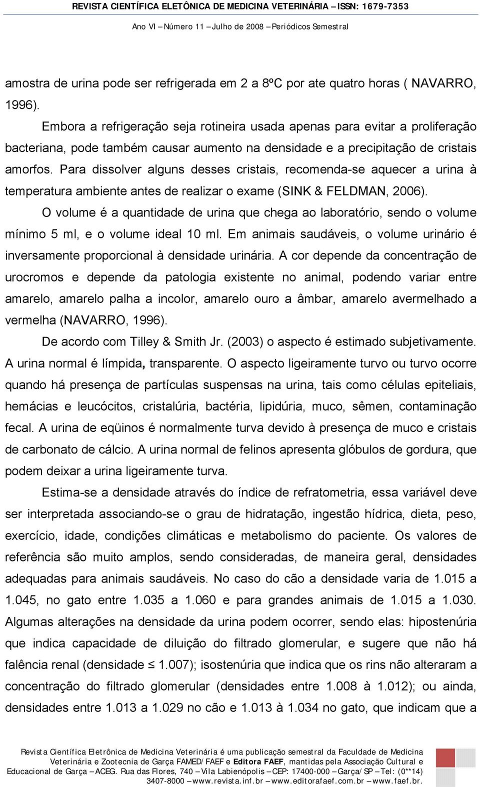 Para dissolver alguns desses cristais, recomenda-se aquecer a urina à temperatura ambiente antes de realizar o exame (SINK & FELDMAN, 2006).