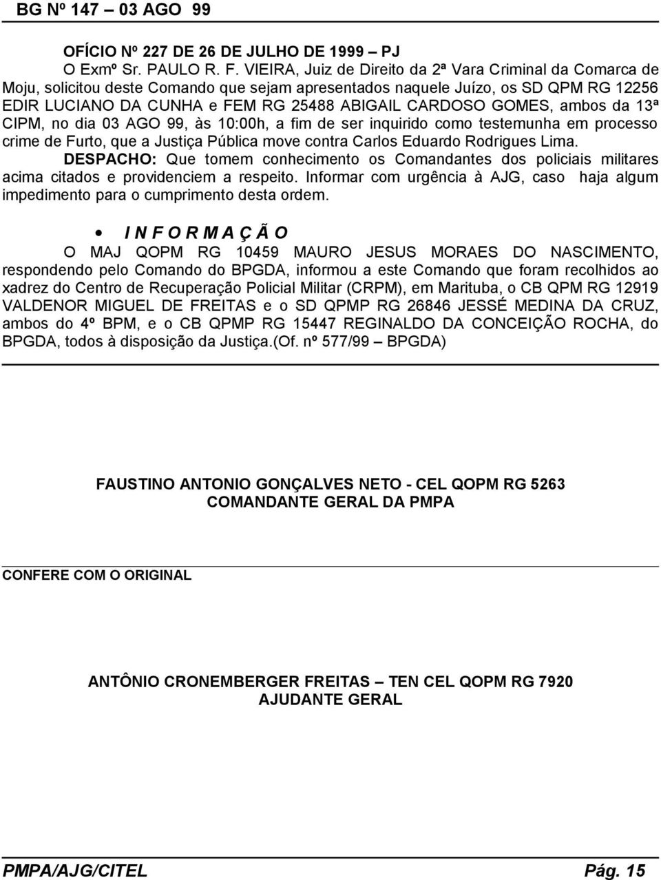 GOMES, ambos da 13ª CIPM, no dia 03 AGO 99, às 10:00h, a fim de ser inquirido como testemunha em processo crime de Furto, que a Justiça Pública move contra Carlos Eduardo Rodrigues Lima.