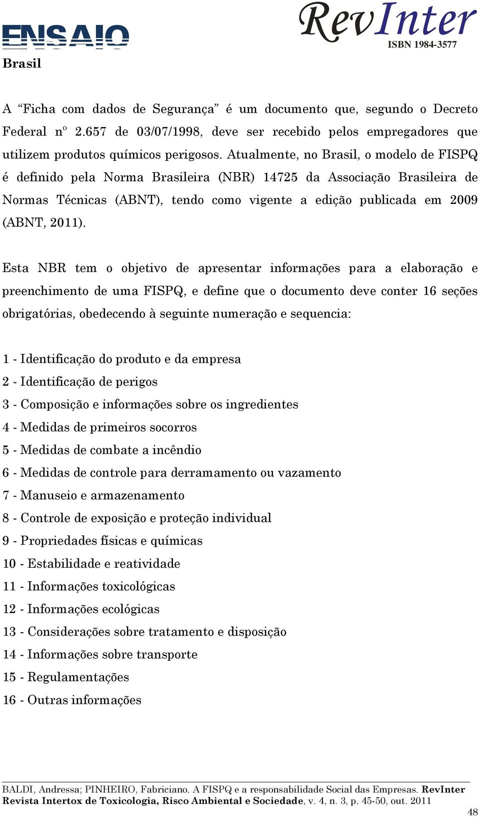 Esta NBR tem o objetivo de apresentar informações para a elaboração e preenchimento de uma FISPQ, e define que o documento deve conter 16 seções obrigatórias, obedecendo à seguinte numeração e