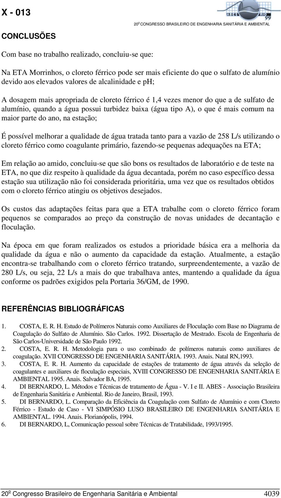 estação; É possível melhorar a qualidade de água tratada tanto para a vazão de 258 L/s utilizando o cloreto férrico como coagulante primário, fazendo-se pequenas adequações na ETA; Em relação ao