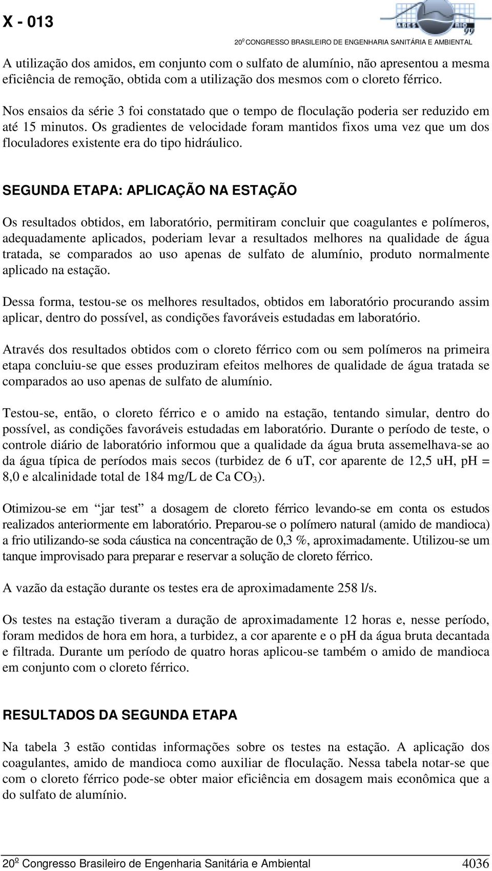 Os gradientes de velocidade foram mantidos fixos uma vez que um dos floculadores existente era do tipo hidráulico.