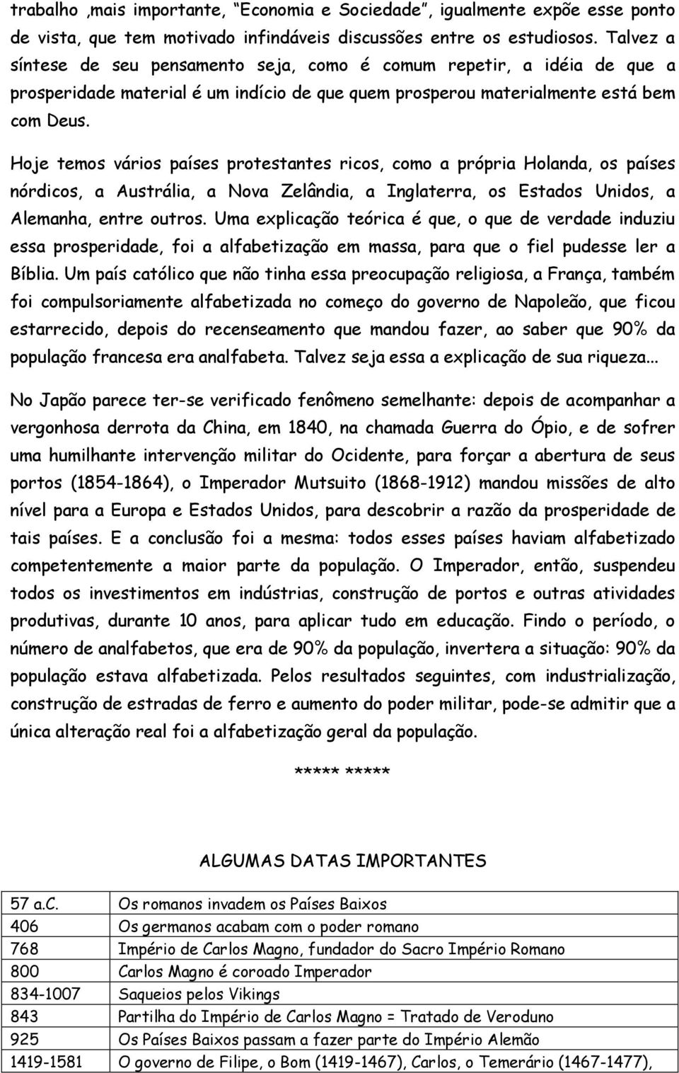 Hoje temos vários países protestantes ricos, como a própria Holanda, os países nórdicos, a Austrália, a Nova Zelândia, a Inglaterra, os Estados Unidos, a Alemanha, entre outros.