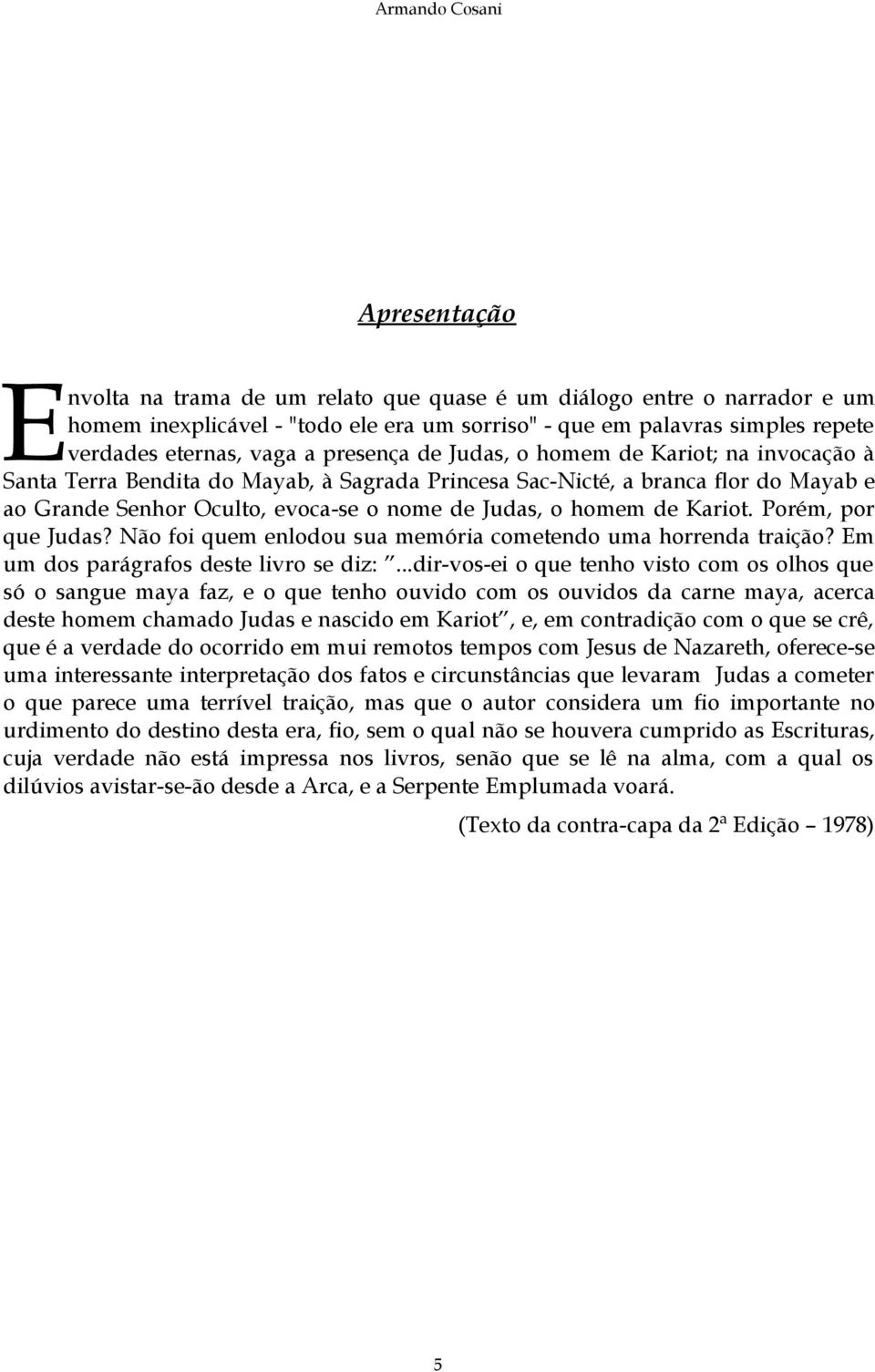 Judas, o homem de Kariot. Porém, por que Judas? Não foi quem enlodou sua memória cometendo uma horrenda traição? Em um dos parágrafos deste livro se diz:.