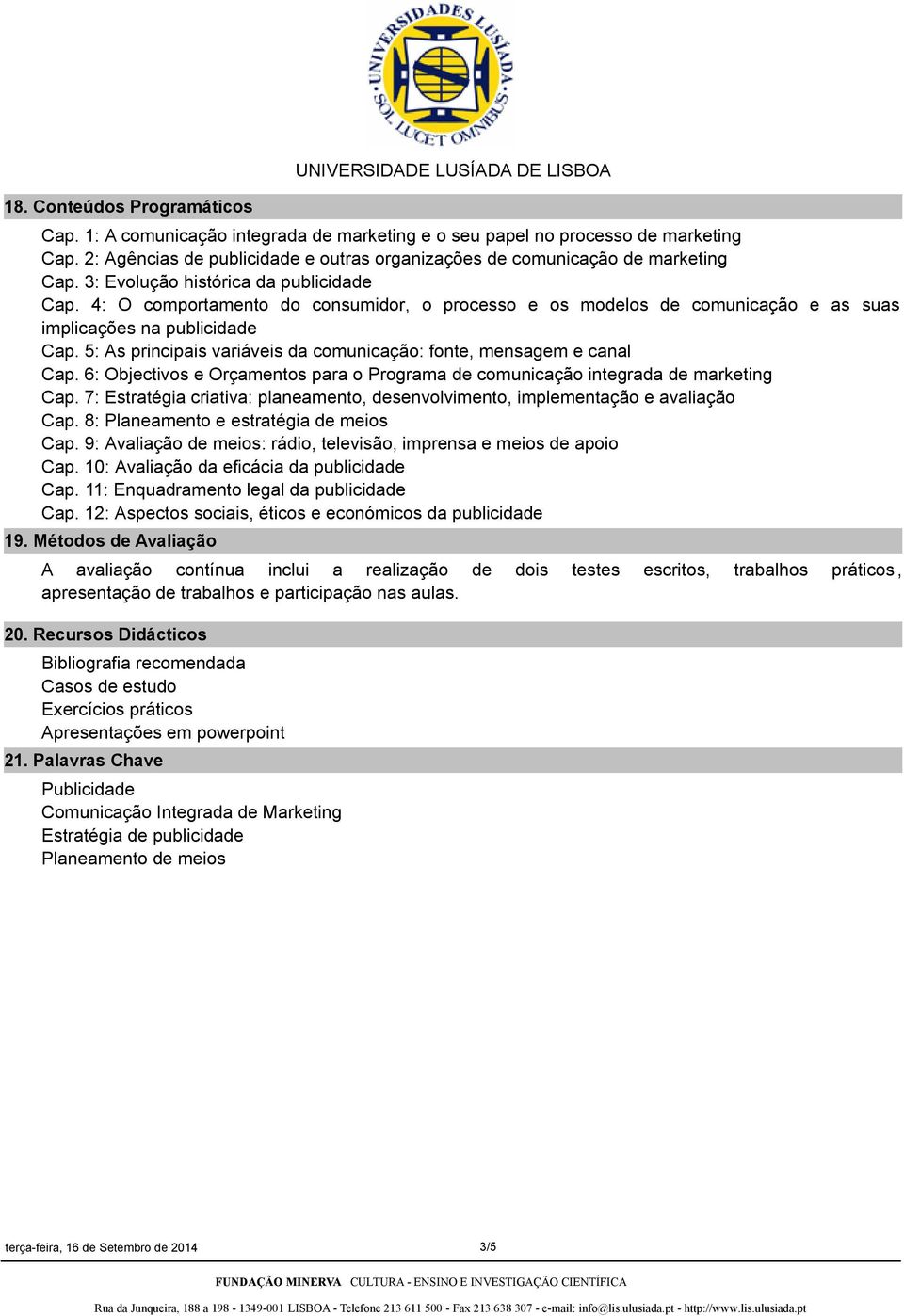 4: O comportamento do consumidor, o processo e os modelos de comunicação e as suas implicações na publicidade Cap. 5: As principais variáveis da comunicação: fonte, mensagem e canal Cap.