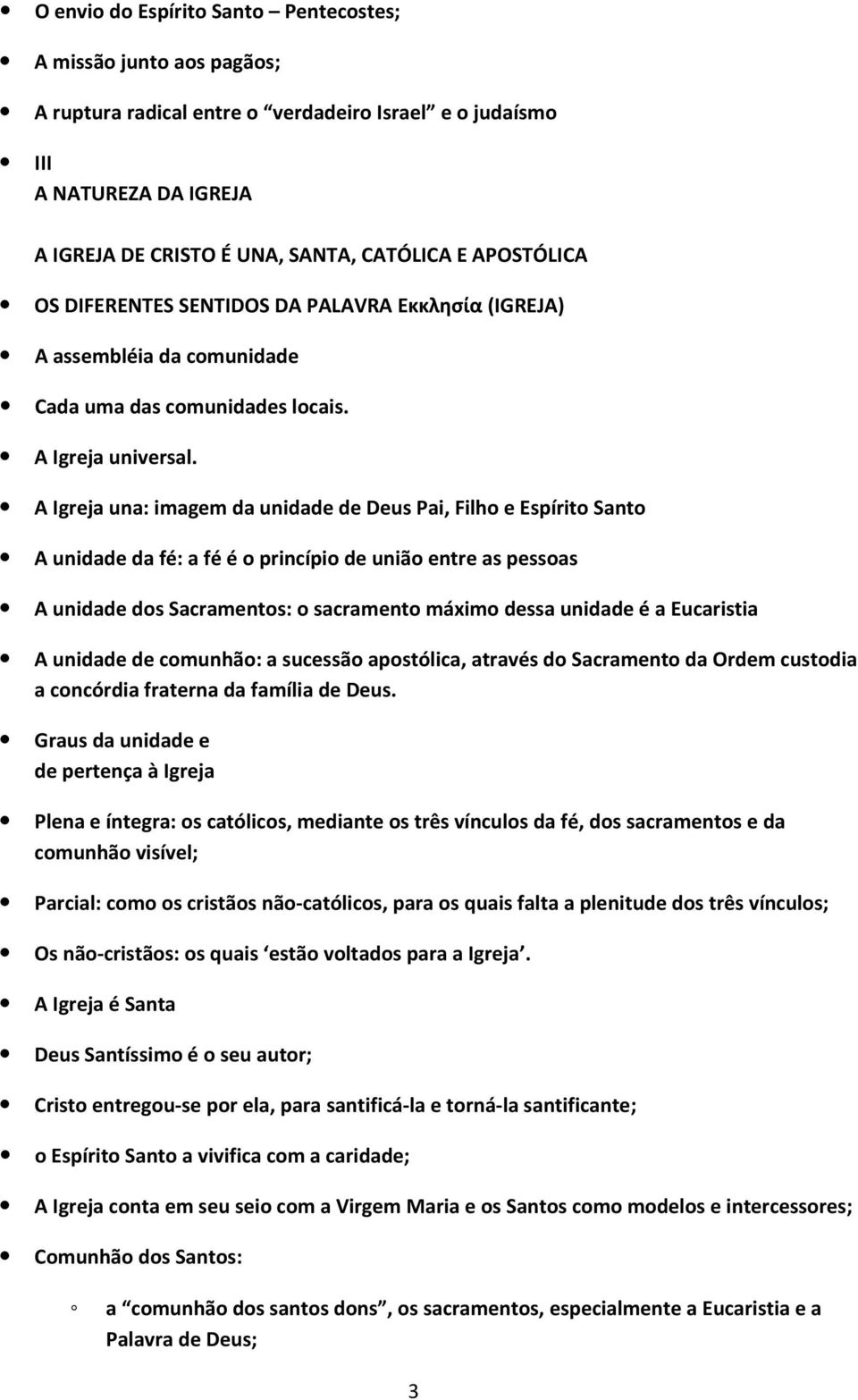 A Igreja una: imagem da unidade de Deus Pai, Filho e Espírito Santo A unidade da fé: a fé é o princípio de união entre as pessoas A unidade dos Sacramentos: o sacramento máximo dessa unidade é a